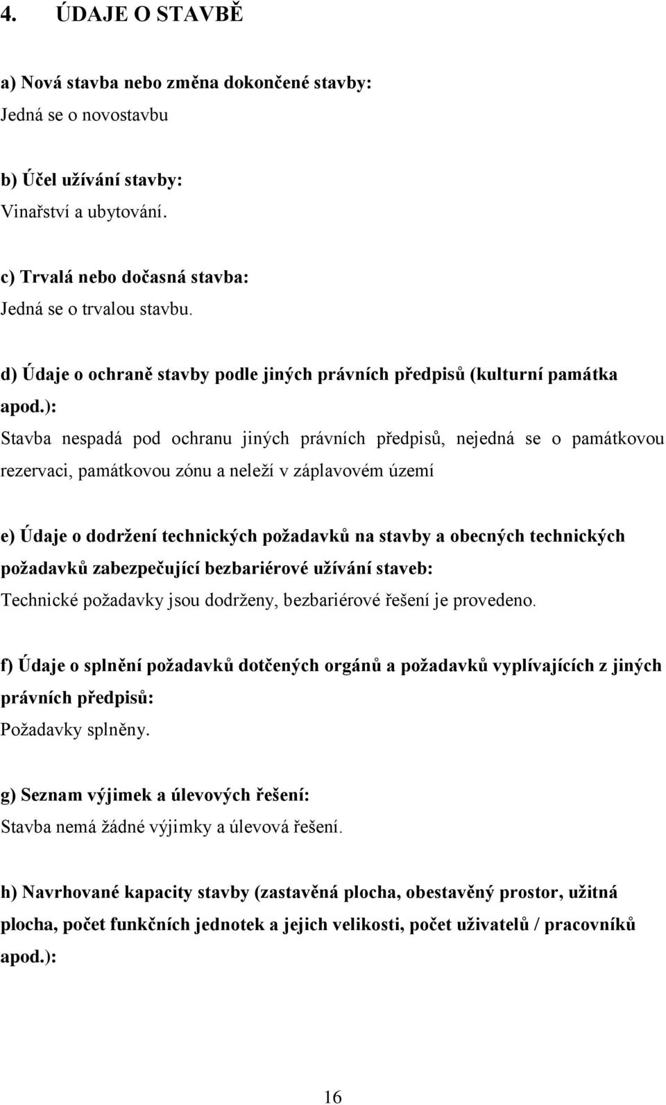): Stavba nespadá pod ochranu jiných právních předpisů, nejedná se o památkovou rezervaci, památkovou zónu a neleží v záplavovém území e) Údaje o dodržení technických požadavků na stavby a obecných