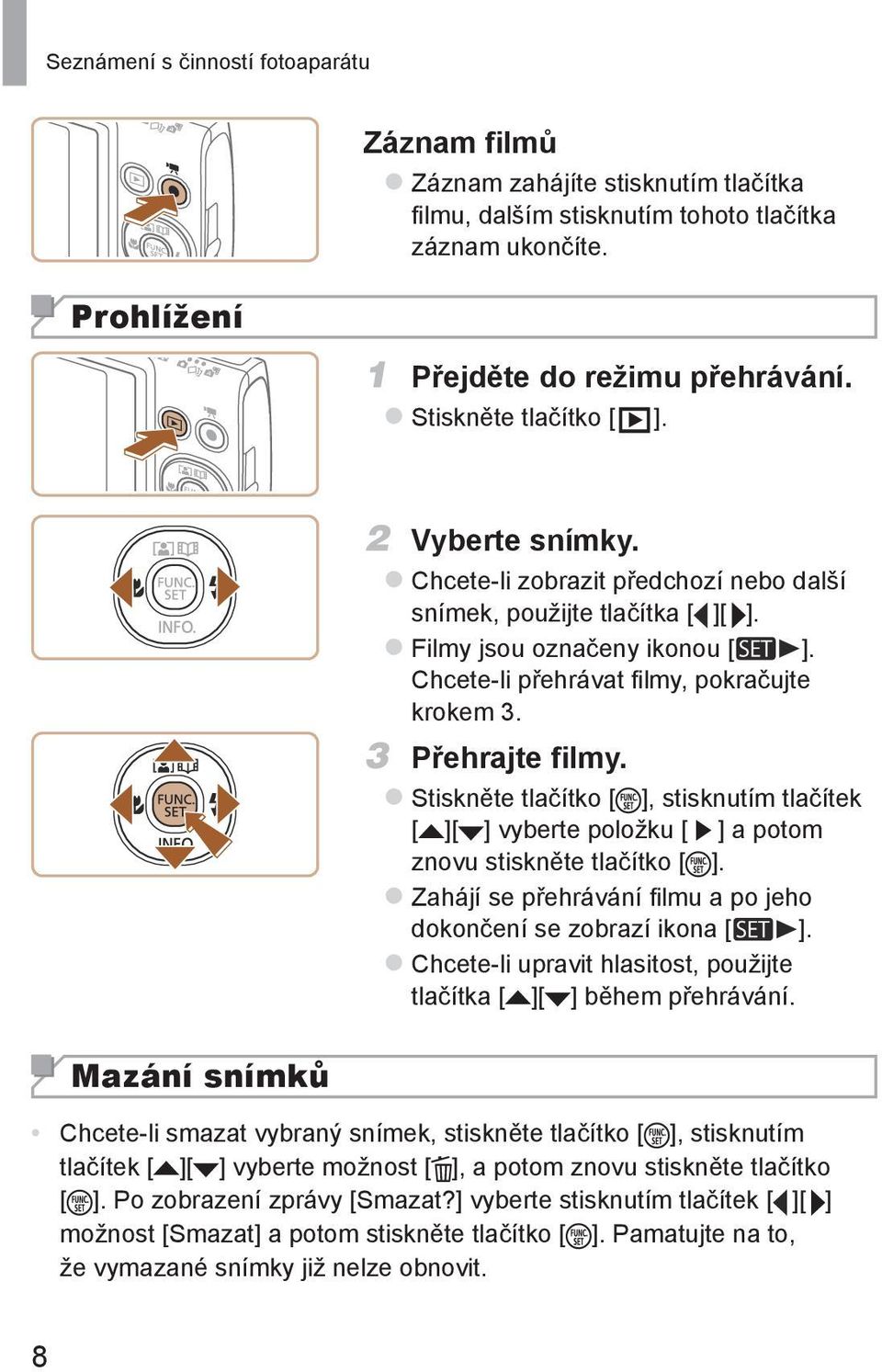 Chcete-li přehrávat filmy, pokračujte krokem 3. 3 Přehrajte filmy. zstiskněte tlačítko [ ], stisknutím tlačítek [ ][ ] vyberte položku [ ] a potom znovu stiskněte tlačítko [ ].