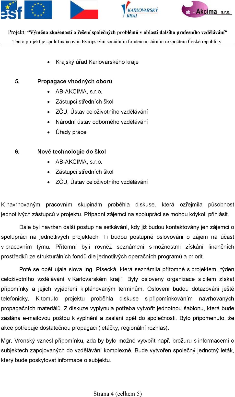 Dále byl navržen další postup na setkávání, kdy již budou kontaktovány jen zájemci o spolupráci na jednotlivých projektech. Ti budou postupně oslovováni o zájem na účast v pracovním týmu.