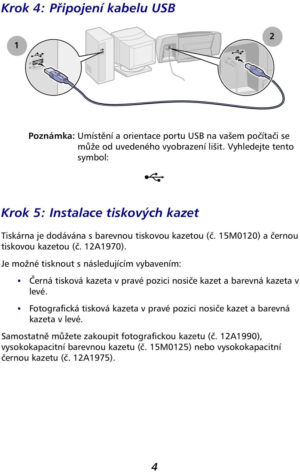 Je možné tisknout s následujícím vybavením: Černá tisková kazeta v pravé pozici nosiče kazet a barevná kazeta v levé.