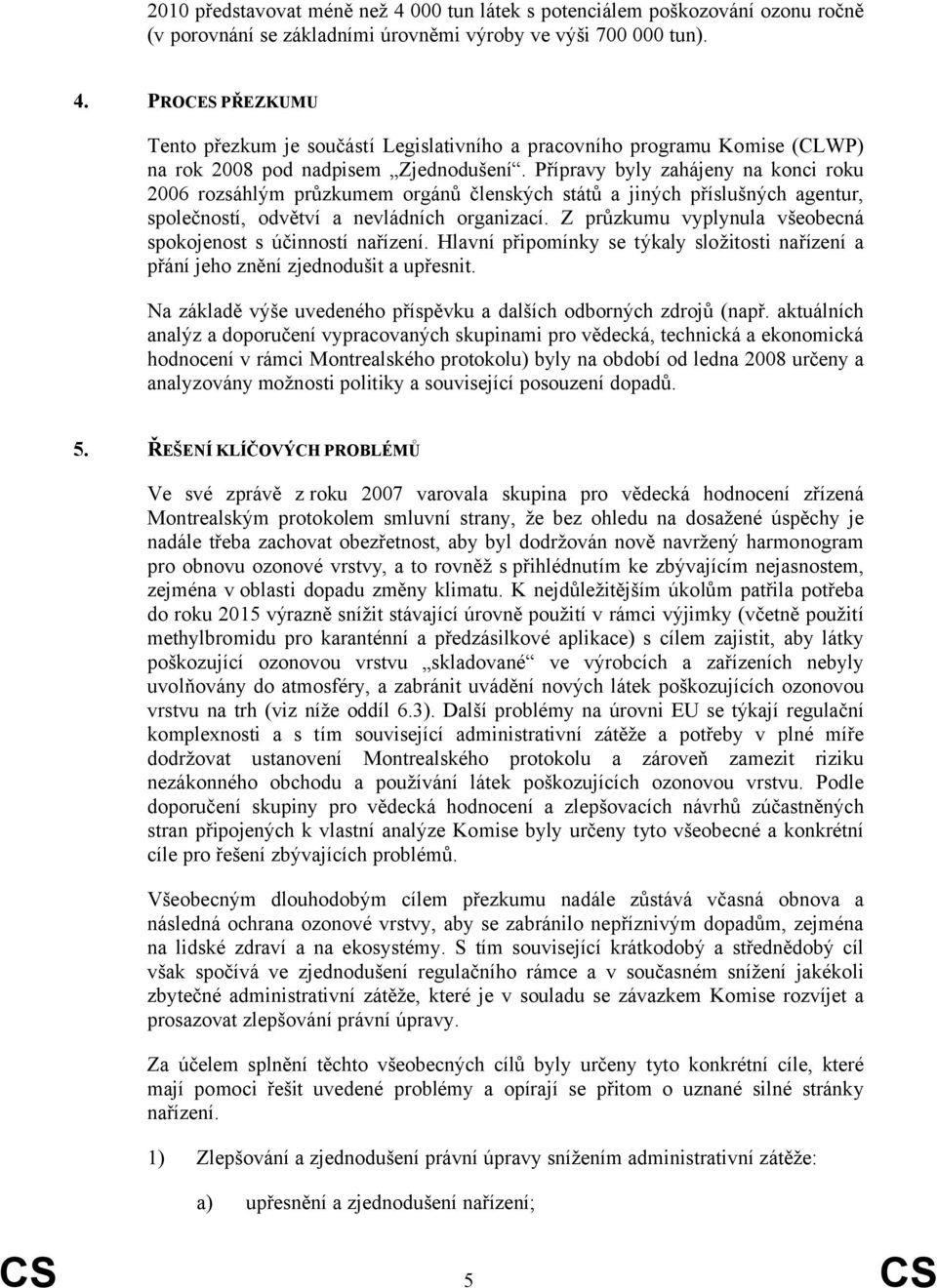 Z průzkumu vyplynula všeobecná spokojenost s účinností nařízení. Hlavní připomínky se týkaly složitosti nařízení a přání jeho znění zjednodušit a upřesnit.