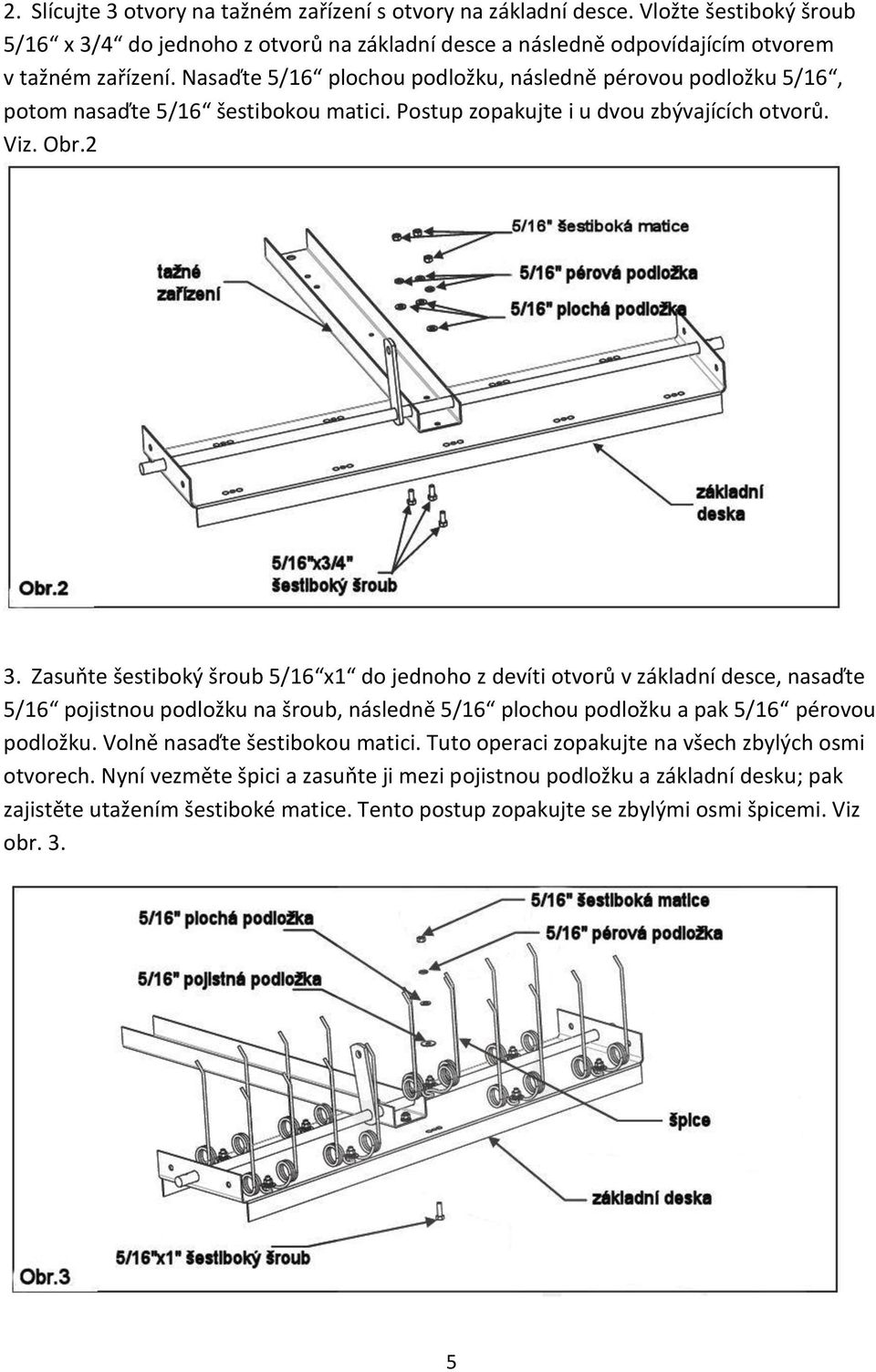 Zasuňte šestiboký šroub 5/16 x1 do jednoho z devíti otvorů v základní desce, nasaďte 5/16 pojistnou podložku na šroub, následně 5/16 plochou podložku a pak 5/16 pérovou podložku.