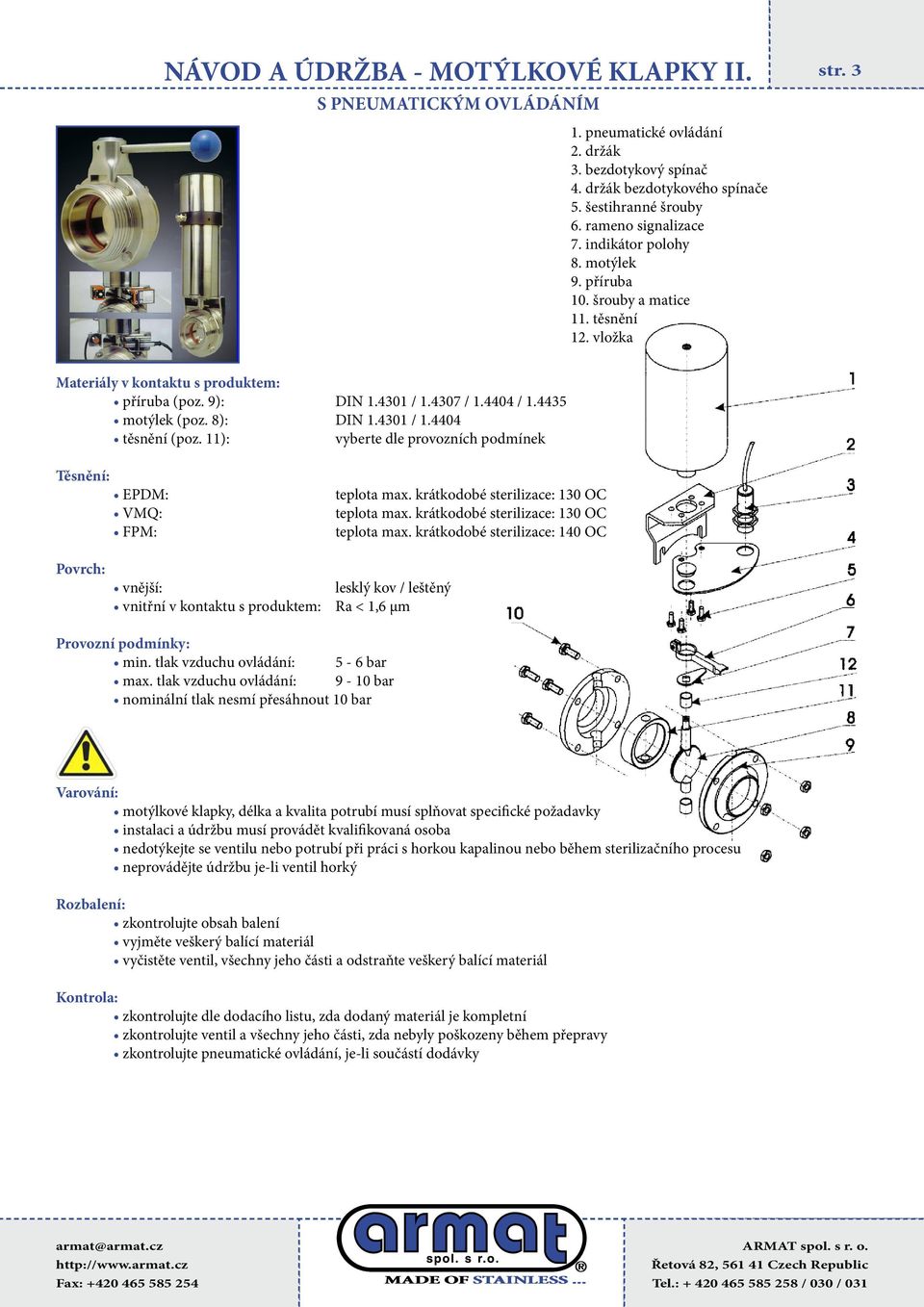 11): vyberte dle provozních podmínek Těsnění: EPDM: VMQ: FPM: teplota max. krátkodobé sterilizace: 130 OC teplota max.
