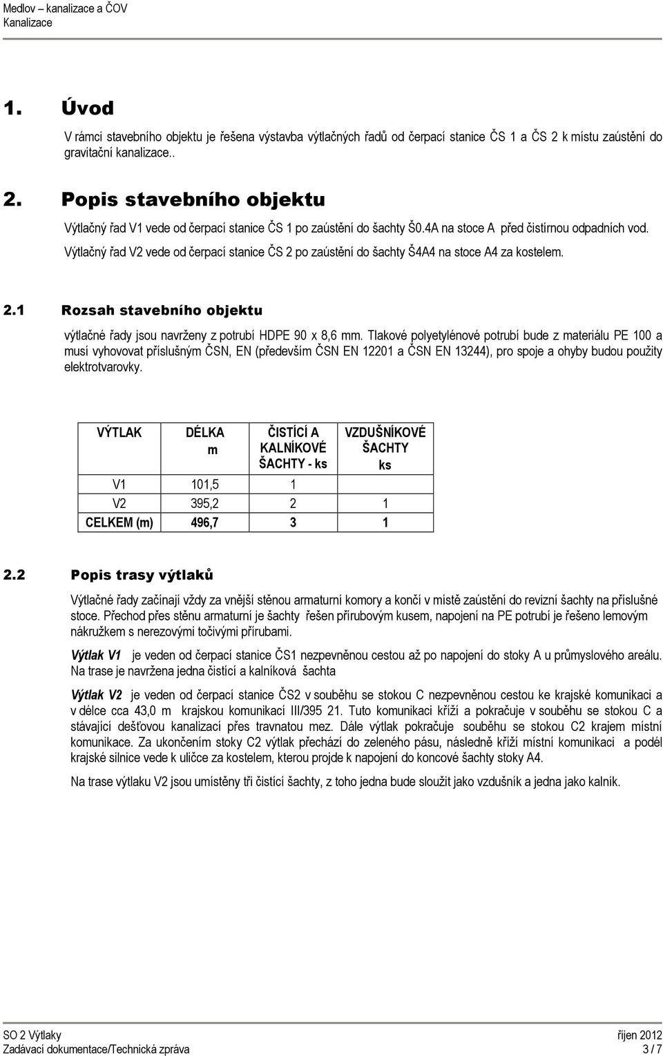 Tlakové polyetylénové potrubí bude z materiálu PE 100 a musí vyhovovat příslušným ČSN, EN (především ČSN EN 12201 a ČSN EN 13244), pro spoje a ohyby budou použity elektrotvarovky.