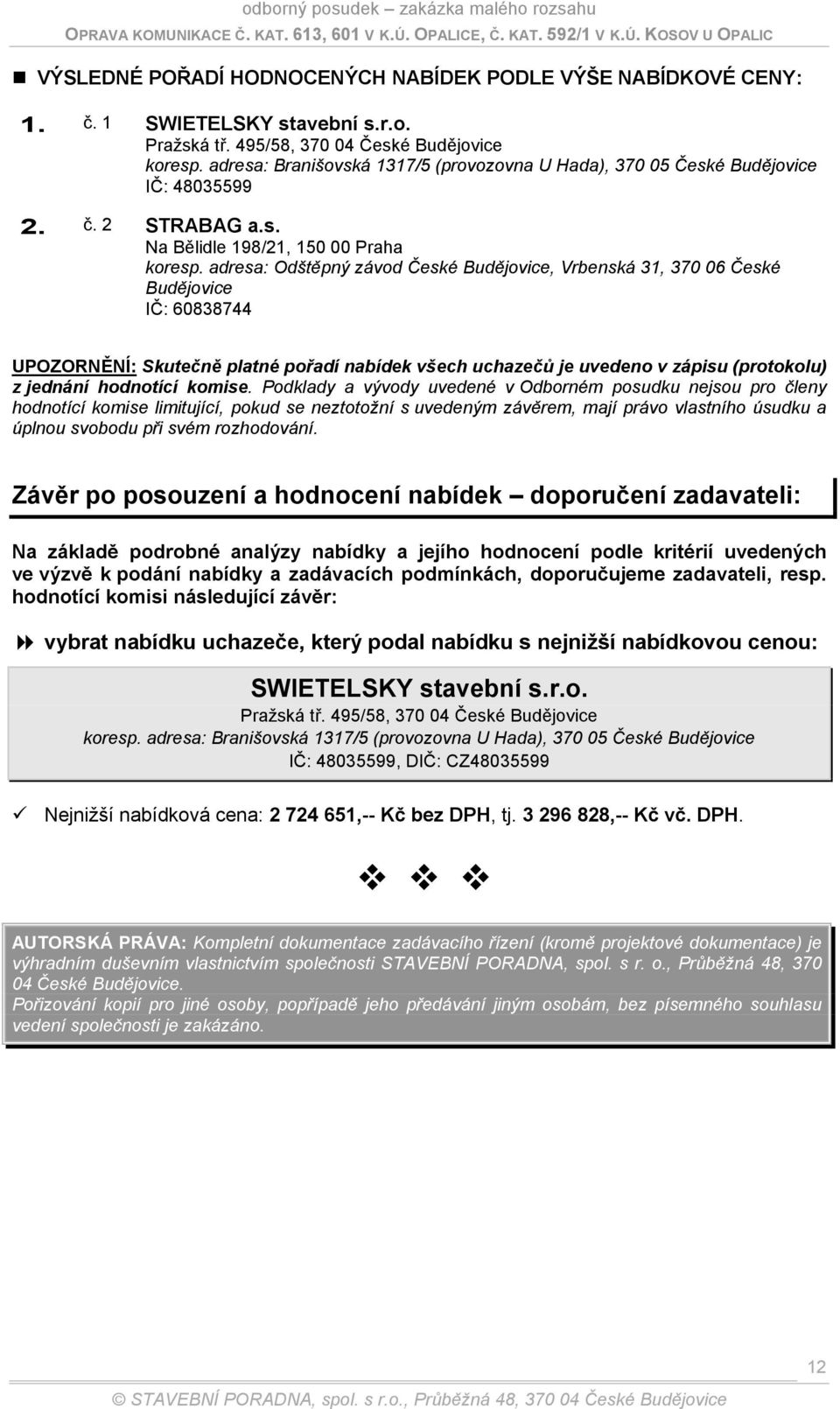 adresa: Odštěpný závod České Budějovice, Vrbenská 31, 370 06 České Budějovice IČ: 60838744 UPOZORNĚNÍ: Skutečně platné pořadí nabídek všech uchazečů je uvedeno v zápisu (protokolu) z jednání