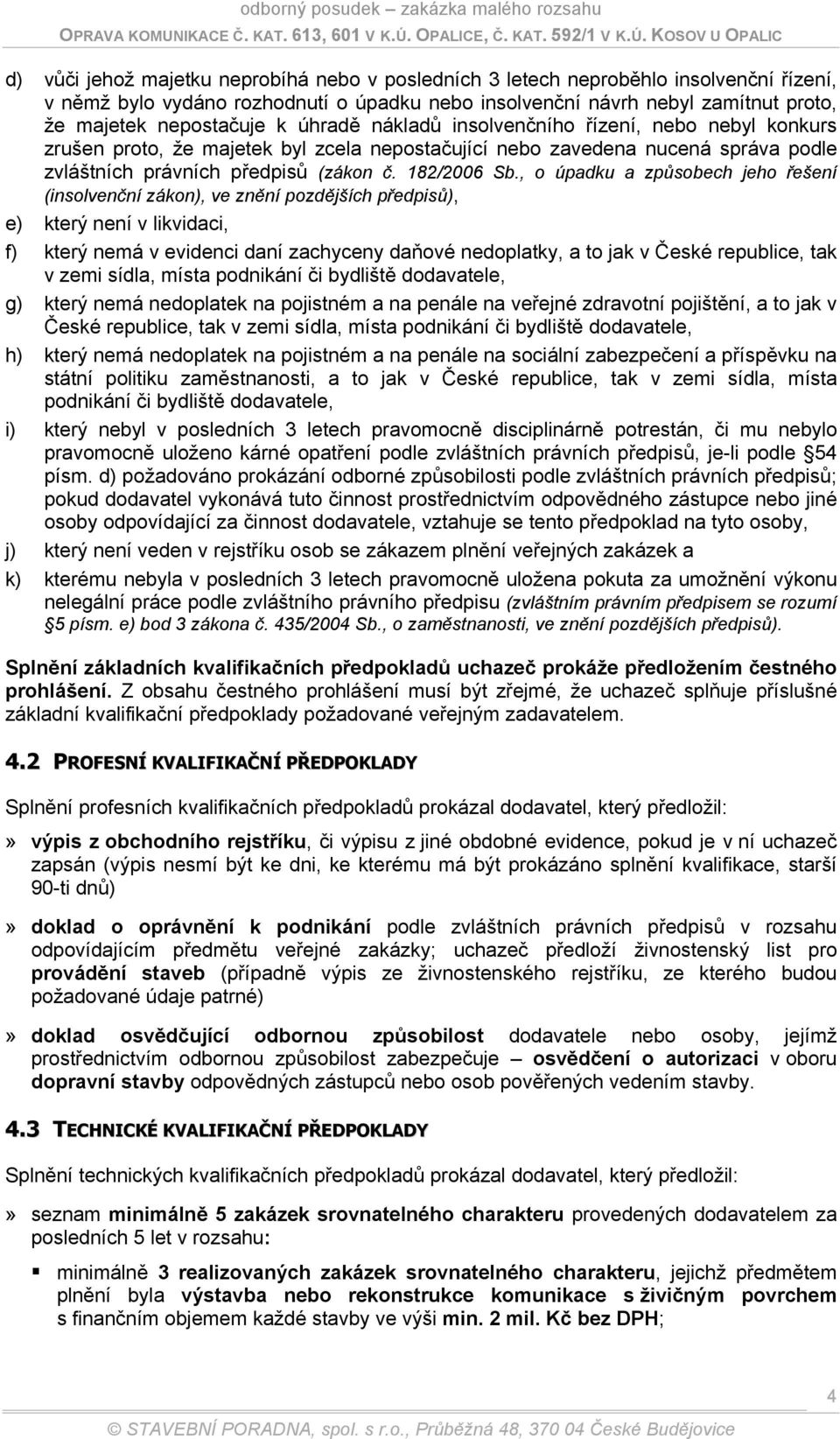 , o úpadku a způsobech jeho řešení (insolvenční zákon), ve znění pozdějších předpisů), e) který není v likvidaci, f) který nemá v evidenci daní zachyceny daňové nedoplatky, a to jak v České