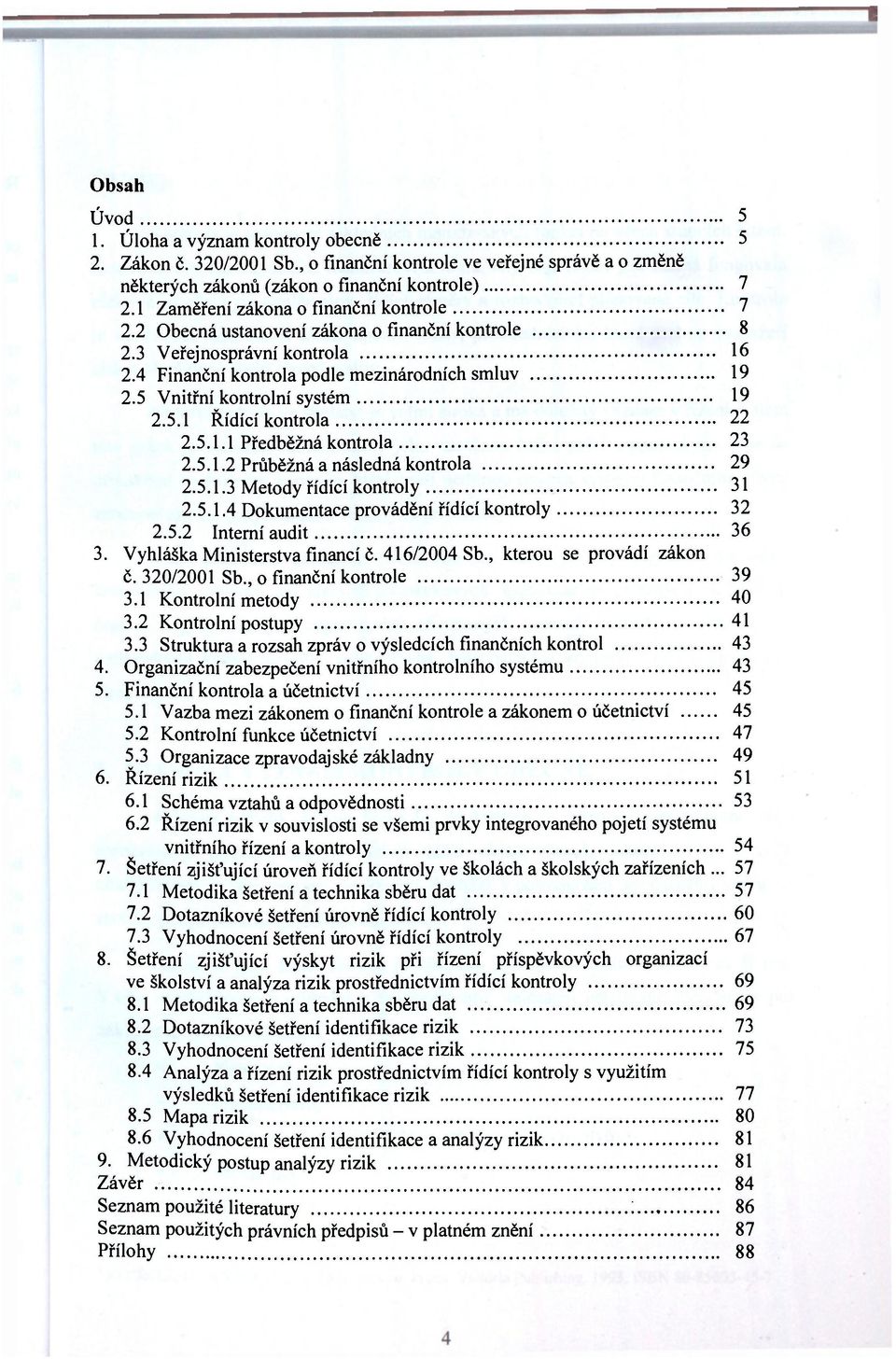 5 Vnitřní kontrolní systém 19 2.5.1 Řídící kontrola 22 2.5.1.1 Předběžná kontrola 23 2.5.1.2 Průběžná a následná kontrola 29 2.5.1.3 Metody řídící kontroly 31 2.5.1.4 Dokumentace provádění řídící kontroly 32 2.