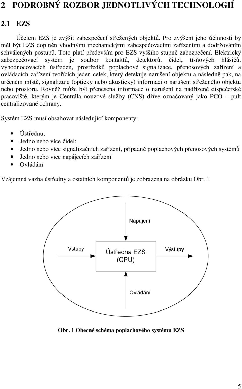 Elektrický zabezpečovací systém je soubor kontaktů, detektorů, čidel, tísňových hlásičů, vyhodnocovacích ústředen, prostředků poplachové signalizace, přenosových zařízení a ovládacích zařízení