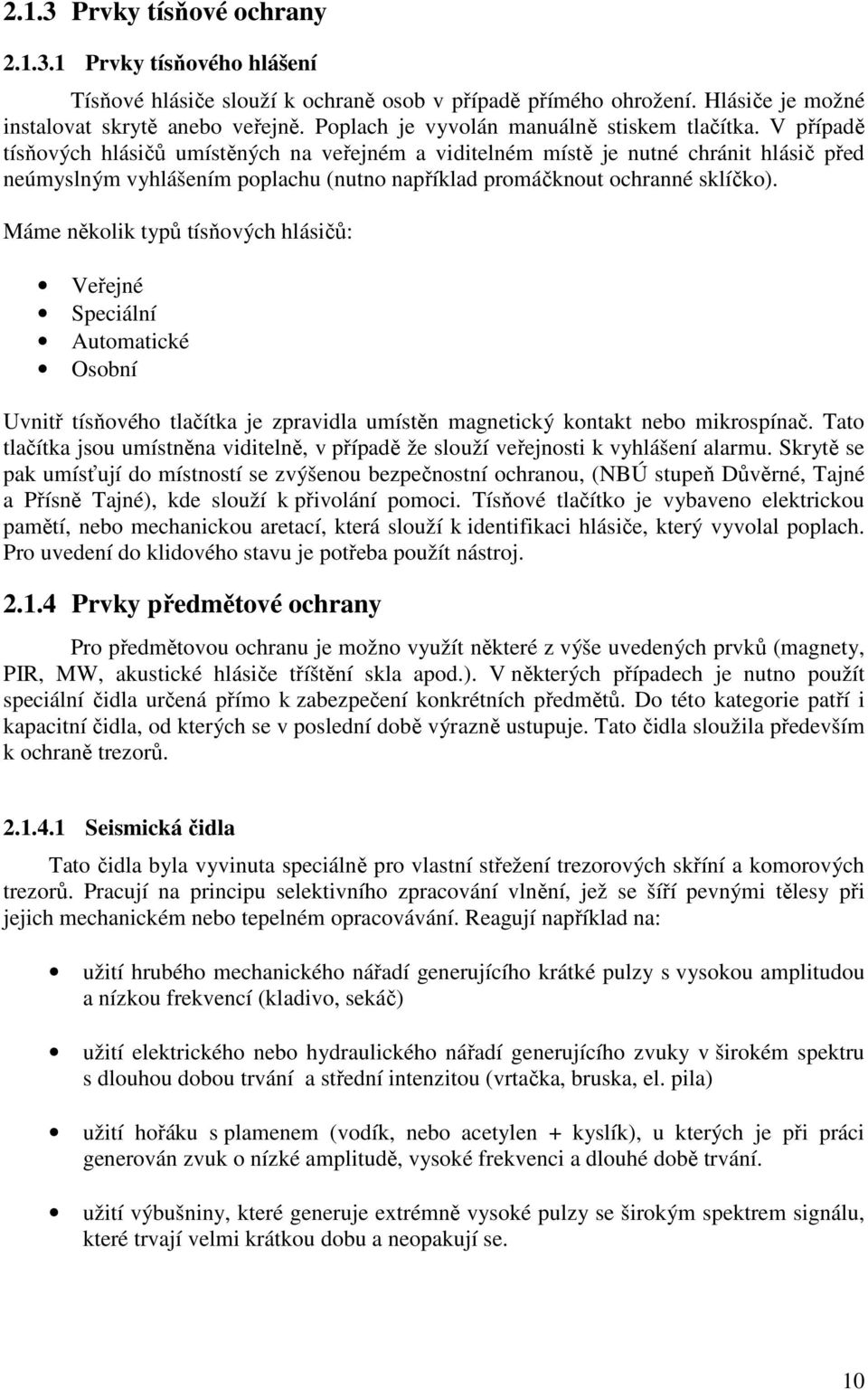 V případě tísňových hlásičů umístěných na veřejném a viditelném místě je nutné chránit hlásič před neúmyslným vyhlášením poplachu (nutno například promáčknout ochranné sklíčko).