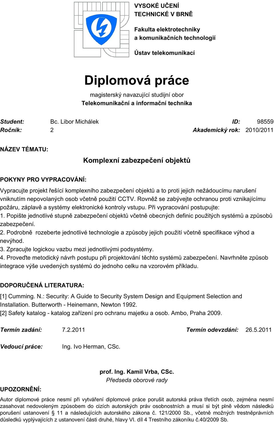 Libor Michálek ID: 98559 Ročník: 2 Akademický rok: 2010/2011 NÁZEV TÉMATU: Komplexní zabezpečení objektů POKYNY PRO VYPRACOVÁNÍ: Vypracujte projekt řešící komplexního zabezpečení objektů a to proti