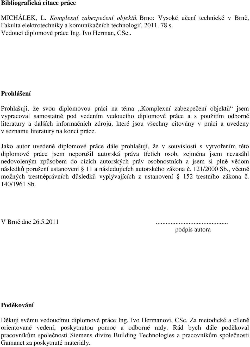 . Prohlášení Prohlašuji, že svou diplomovou práci na téma Komplexní zabezpečení objektů jsem vypracoval samostatně pod vedením vedoucího diplomové práce a s použitím odborné literatury a dalších