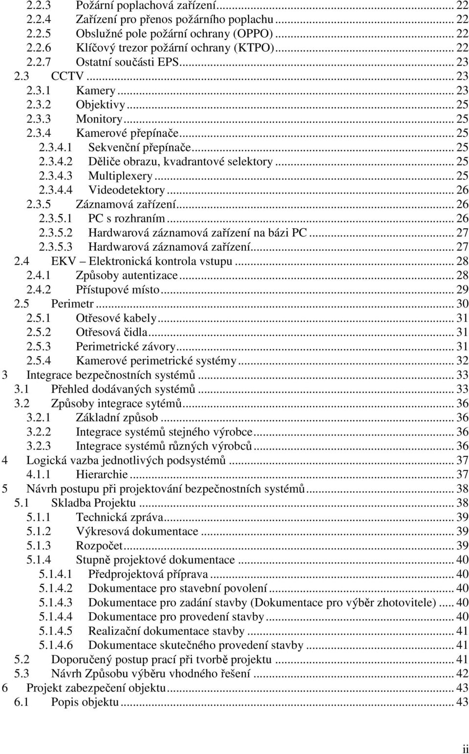 .. 25 2.3.4.4 Videodetektory... 26 2.3.5 Záznamová zařízení... 26 2.3.5.1 PC s rozhraním... 26 2.3.5.2 Hardwarová záznamová zařízení na bázi PC... 27 2.3.5.3 Hardwarová záznamová zařízení... 27 2.4 EKV Elektronická kontrola vstupu.