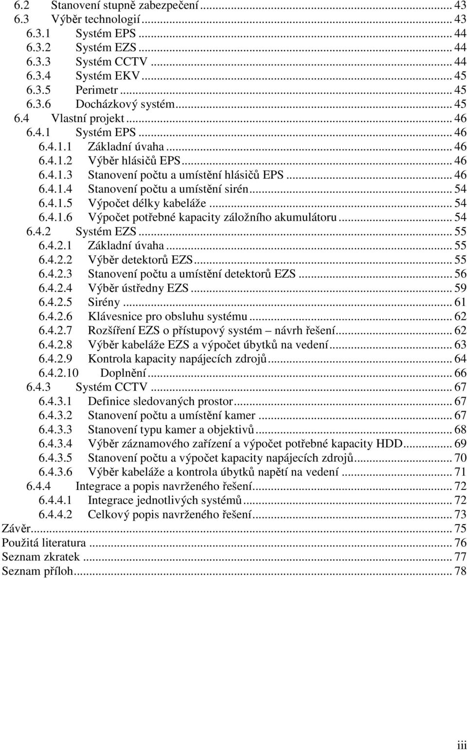 .. 54 6.4.1.5 Výpočet délky kabeláže... 54 6.4.1.6 Výpočet potřebné kapacity záložního akumulátoru... 54 6.4.2 Systém EZS... 55 6.4.2.1 Základní úvaha... 55 6.4.2.2 Výběr detektorů EZS... 55 6.4.2.3 Stanovení počtu a umístění detektorů EZS.