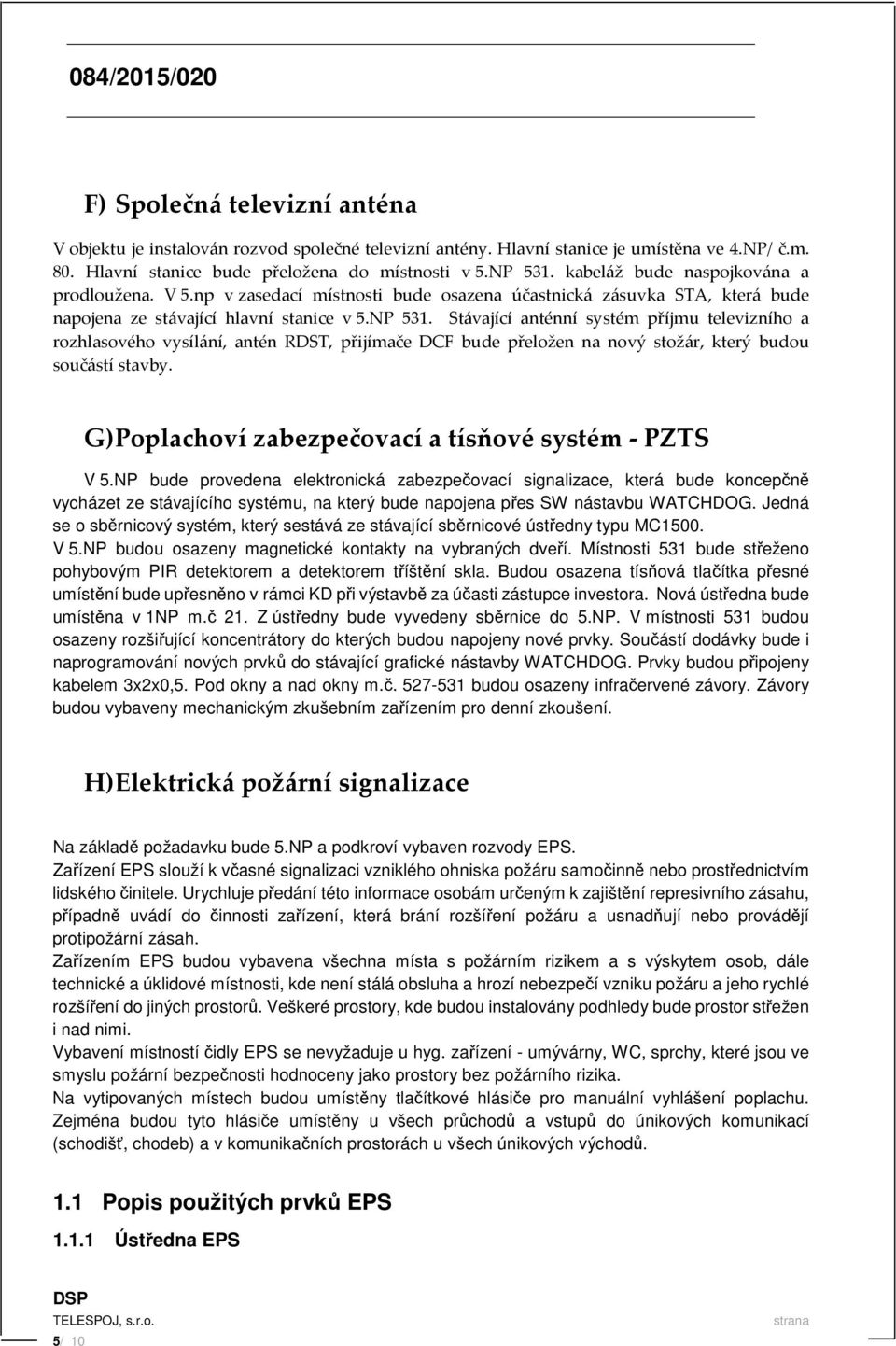 Stávající anténní systém příjmu televizního a rozhlasového vysílání, antén RDST, přijímače DCF bude přeložen na nový stožár, který budou součástí stavby.