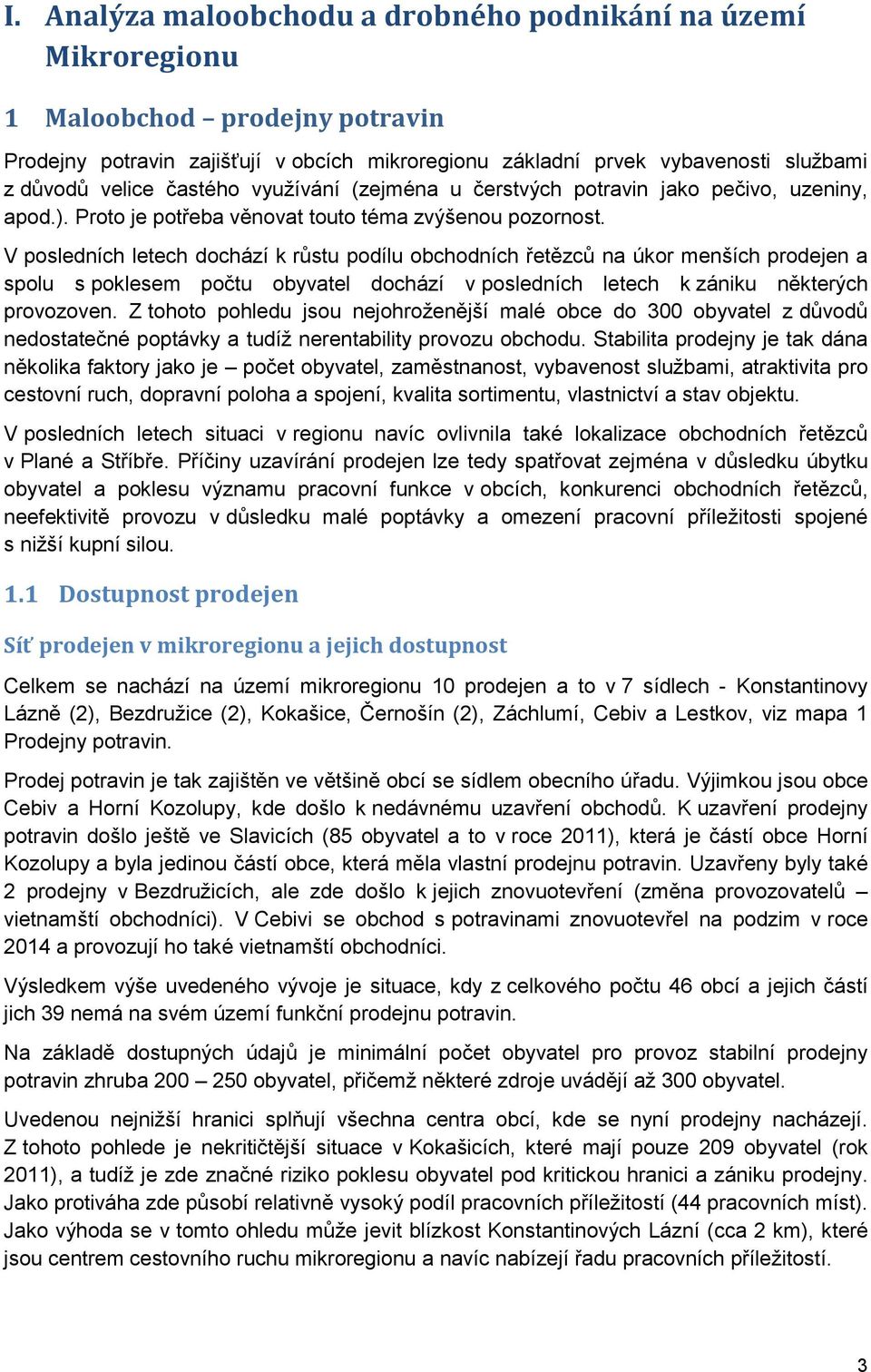 V posledních letech dochází k růstu podílu obchodních řetězců na úkor menších prodejen a spolu s poklesem počtu obyvatel dochází v posledních letech k zániku některých provozoven.