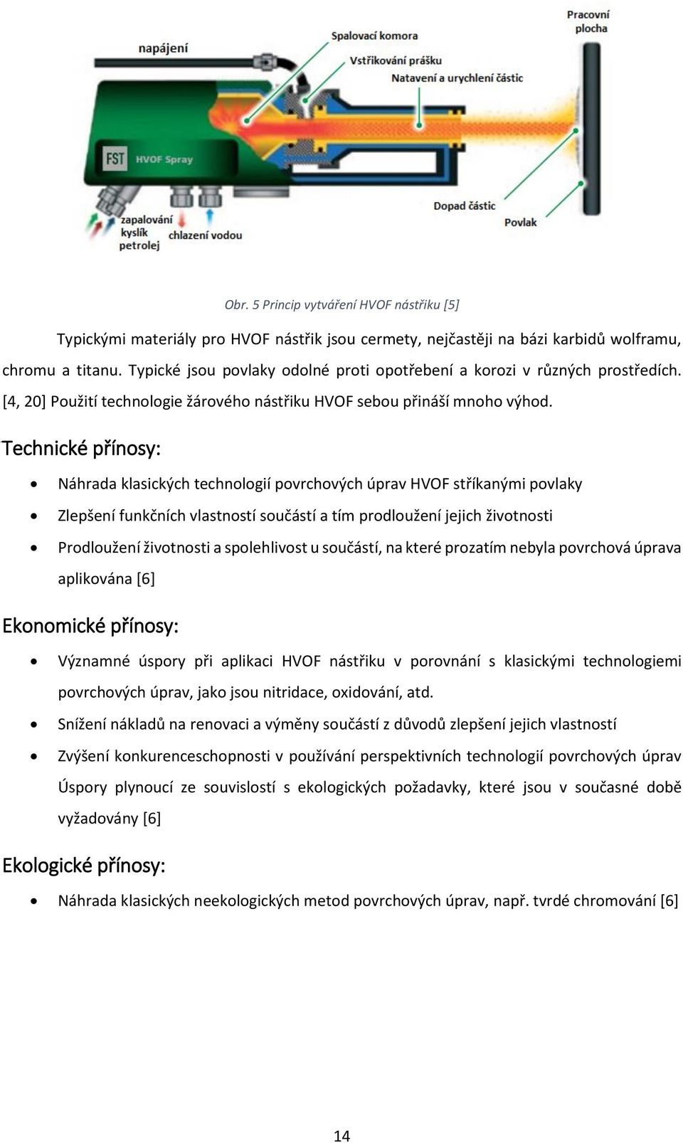 Technické přínosy: Náhrada klasických technologií povrchových úprav HVOF stříkanými povlaky Zlepšení funkčních vlastností součástí a tím prodloužení jejich životnosti Prodloužení životnosti a