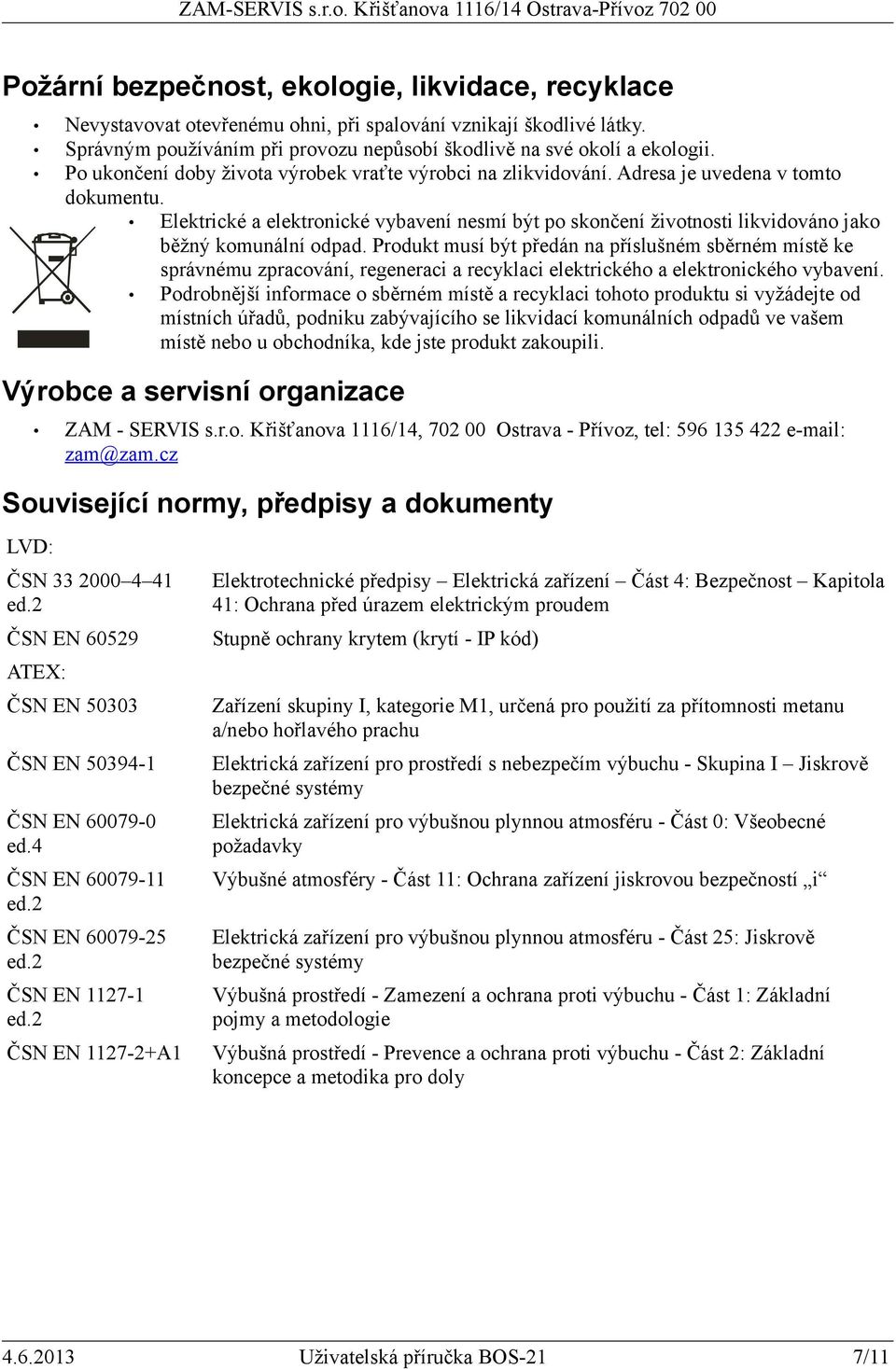 Elektrické a elektronické vybavení nesmí být po skončení životnosti likvidováno jako běžný komunální odpad.