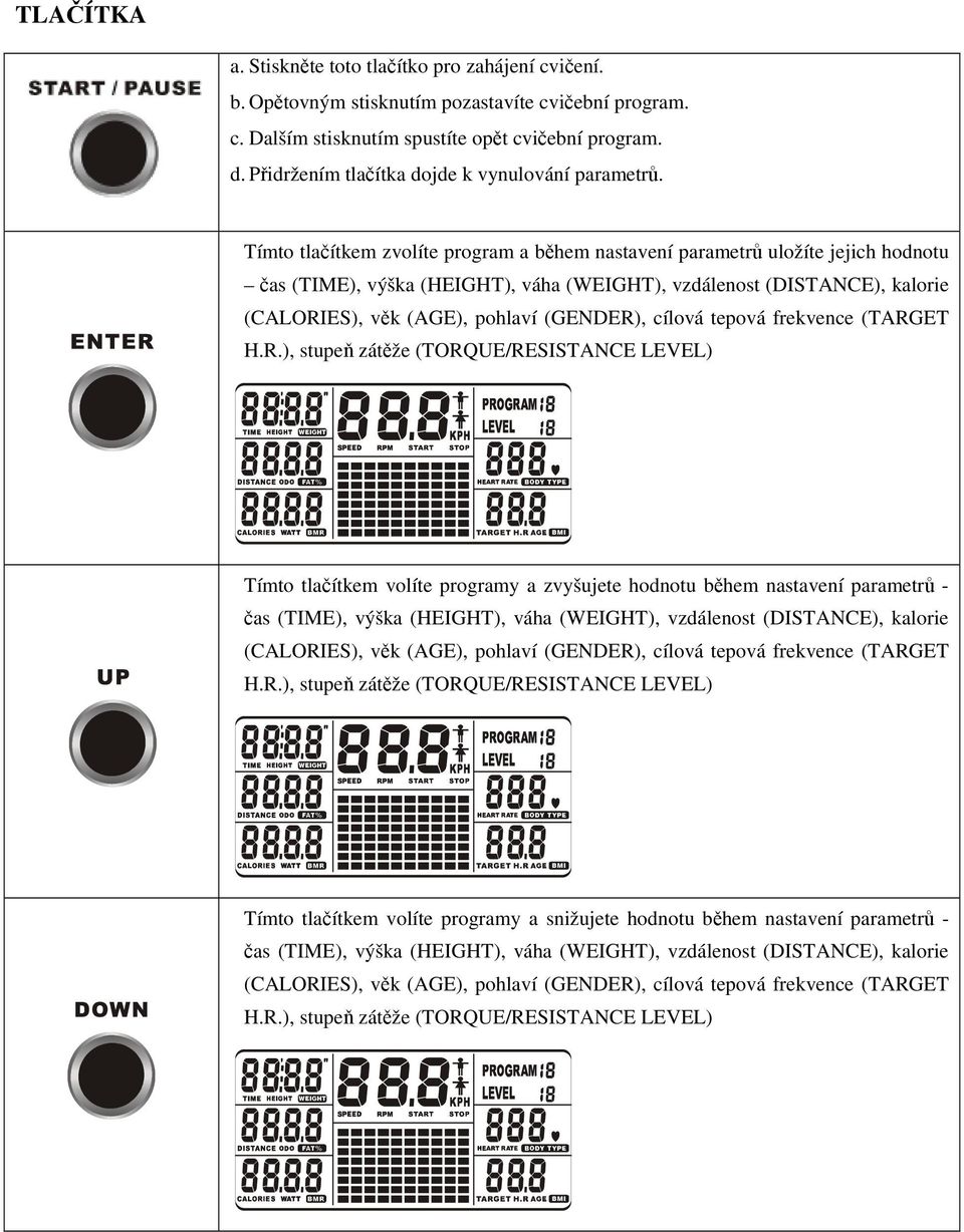 Tímto tlačítkem zvolíte program a během nastavení parametrů uložíte jejich hodnotu čas (TIME), výška (HEIGHT), váha (WEIGHT), vzdálenost (DISTANCE), kalorie (CALORIES), věk (AGE), pohlaví (GENDER),