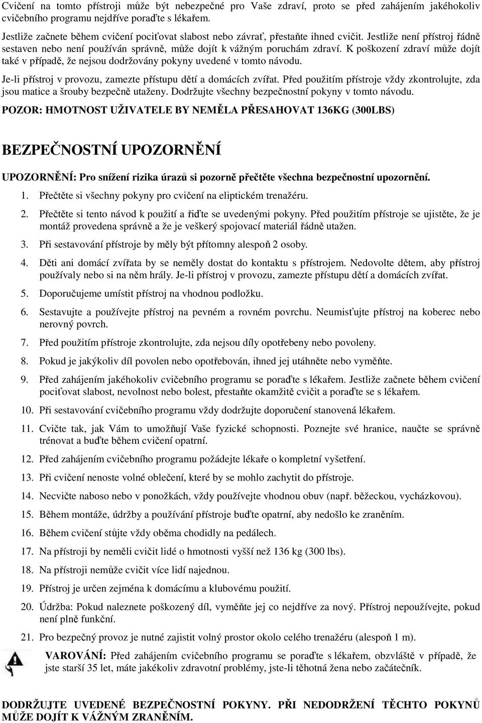 K poškození zdraví může dojít také v případě, že nejsou dodržovány pokyny uvedené v tomto návodu. Je-li přístroj v provozu, zamezte přístupu dětí a domácích zvířat.