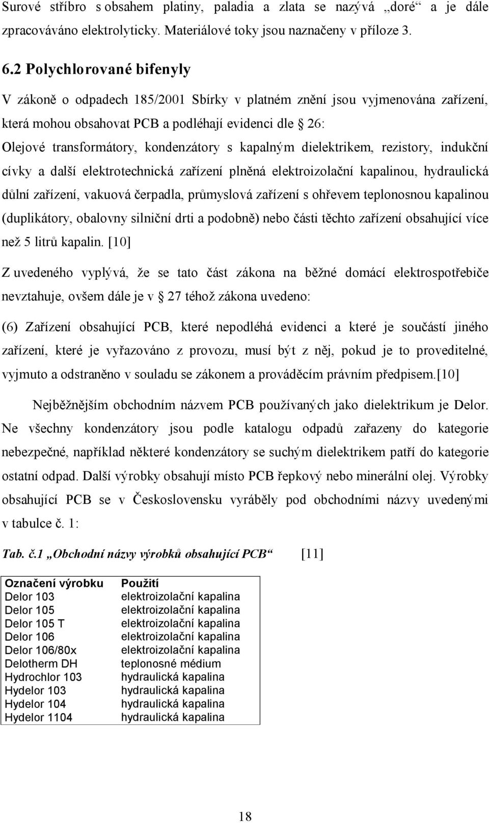 kapalným dielektrikem, rezistory, indukční cívky a další elektrotechnická zařízení plněná elektroizolační kapalinou, hydraulická důlní zařízení, vakuová čerpadla, průmyslová zařízení s ohřevem