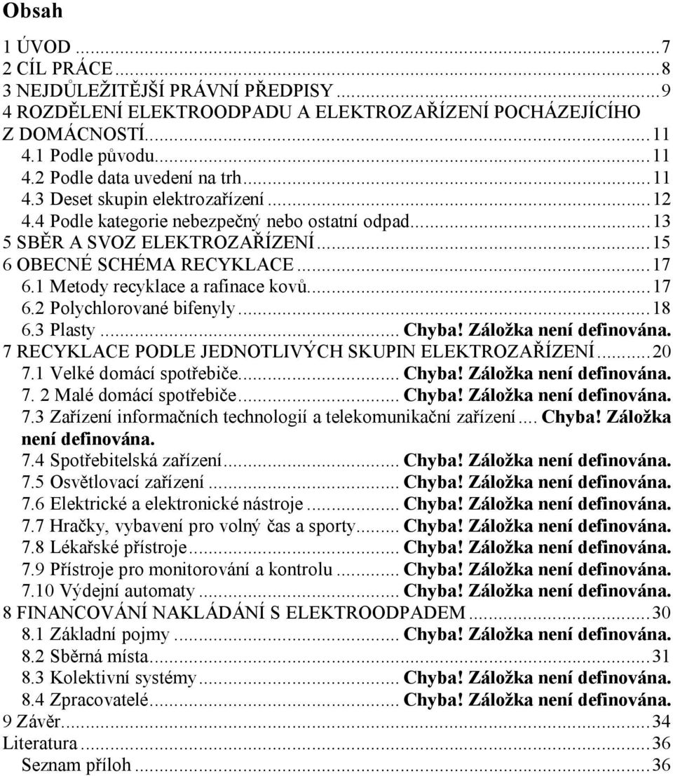 1 Metody recyklace a rafinace kovů...17 6.2 Polychlorované bifenyly...18 6.3 Plasty... Chyba! Záložka není definována. 7 RECYKLACE PODLE JEDNOTLIVÝCH SKUPIN ELEKTROZAŘÍZENÍ...20 7.