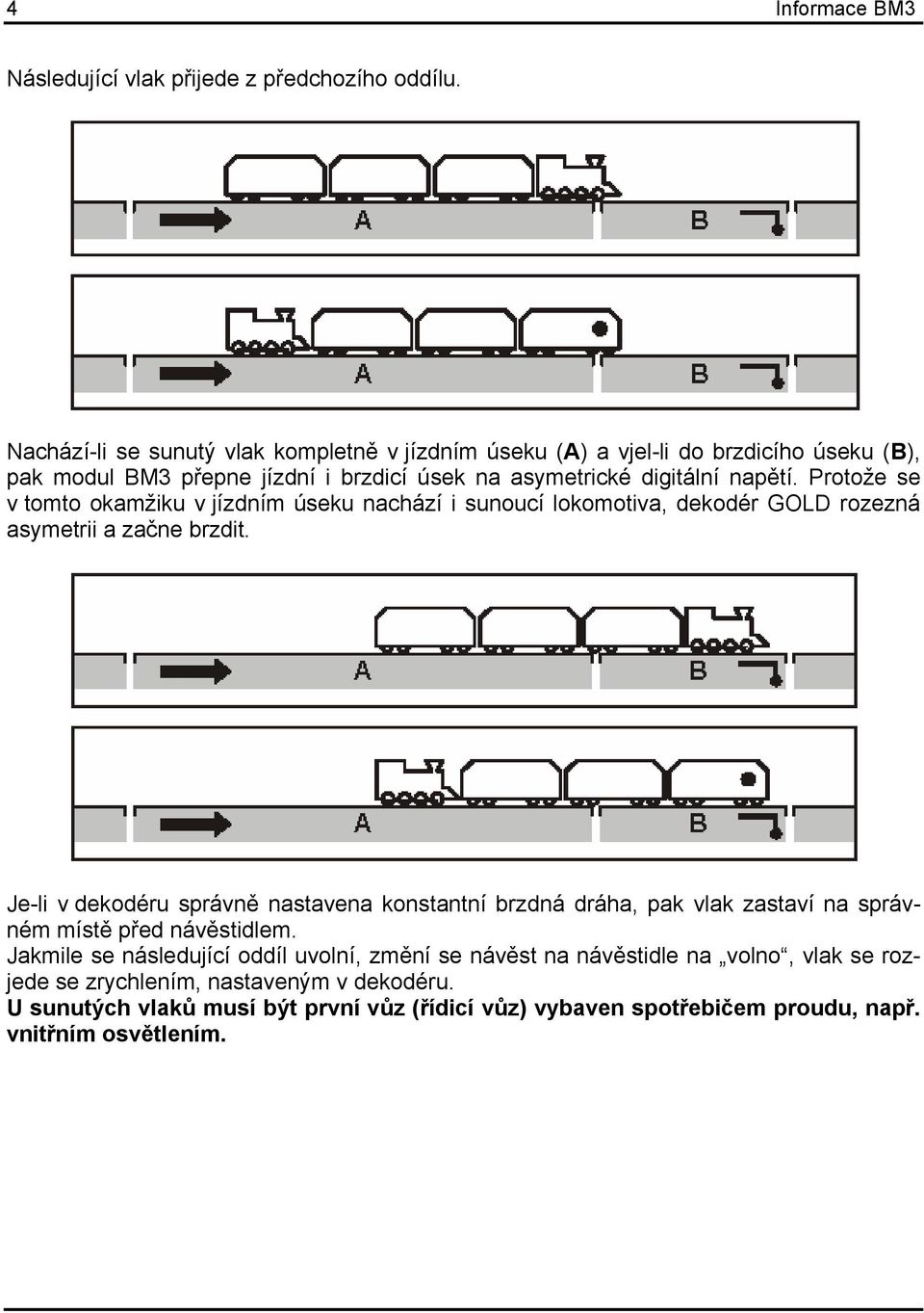 Protože se v tomto okamžiku v jízdním úseku nachází i sunoucí lokomotiva, dekodér GOLD rozezná asymetrii a začne brzdit.