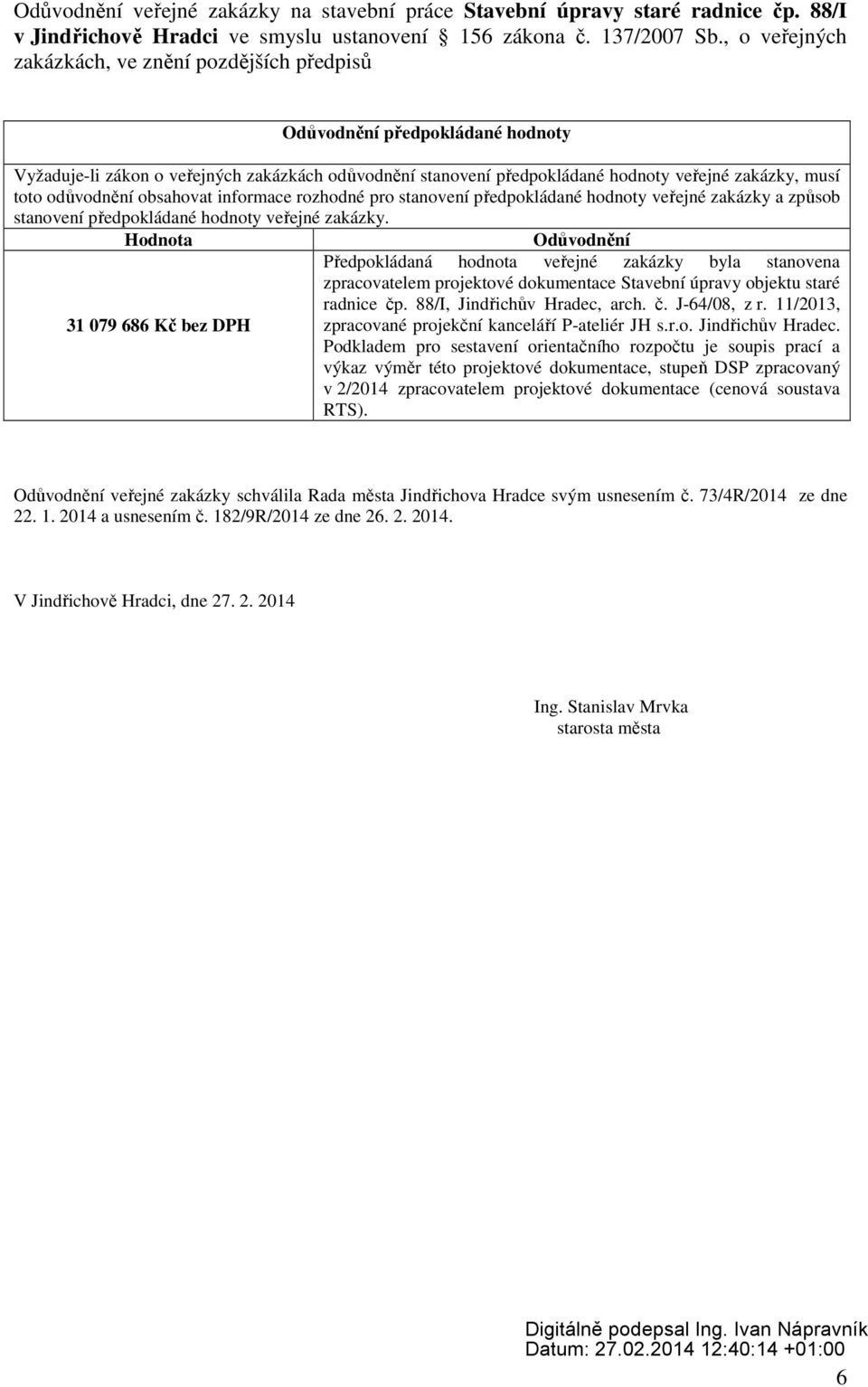 Hodnota Odůvodnění Předpokládaná hodnota veřejné zakázky byla stanovena zpracovatelem projektové dokumentace Stavební úpravy objektu staré radnice čp. 88/I, Jindřichův Hradec, arch. č. J-64/08, z r.