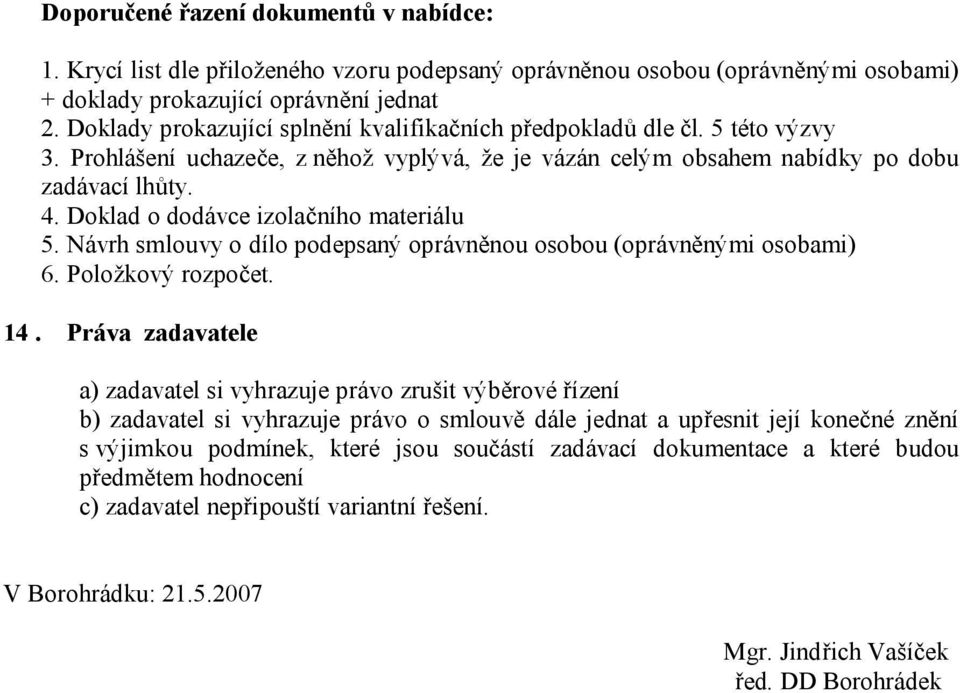 Doklad o dodávce izolačního materiálu 5. Návrh smlouvy o dílo podepsaný oprávněnou osobou (oprávněnými osobami) 6. Položkový rozpočet. 14.