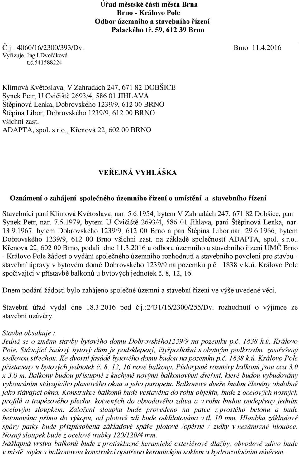 541588224 Klímová Květoslava, V Zahradách 247, 671 82 DOBŠICE Synek Petr, U Cvičiště 2693/4, 586 01 JIHLAVA Štěpinová Lenka, Dobrovského 1239/9, 612 00 BRNO Štěpina Libor, Dobrovského 1239/9, 612 00