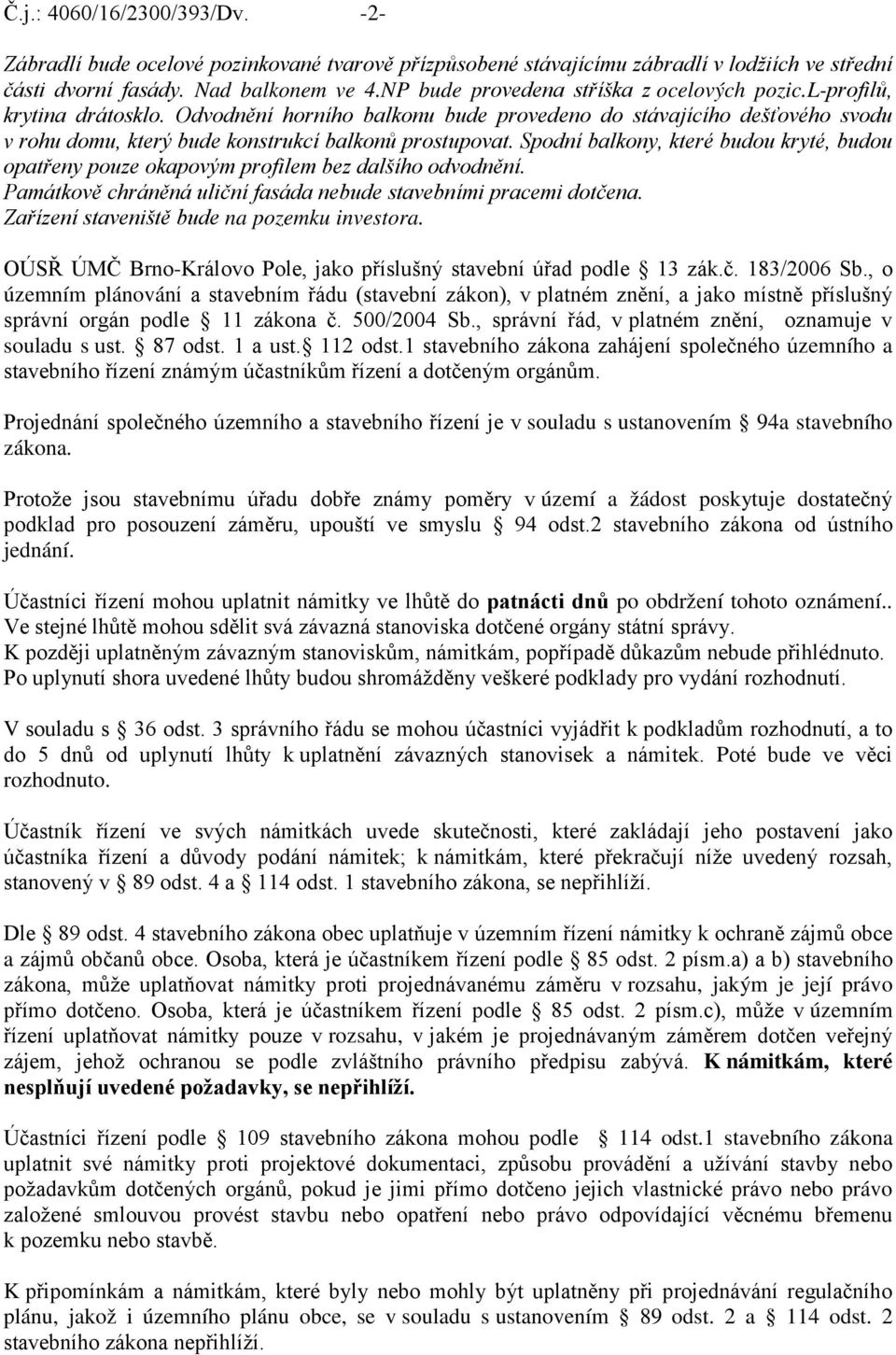 Odvodnění horního balkonu bude provedeno do stávajícího dešťového svodu v rohu domu, který bude konstrukcí balkonů prostupovat.