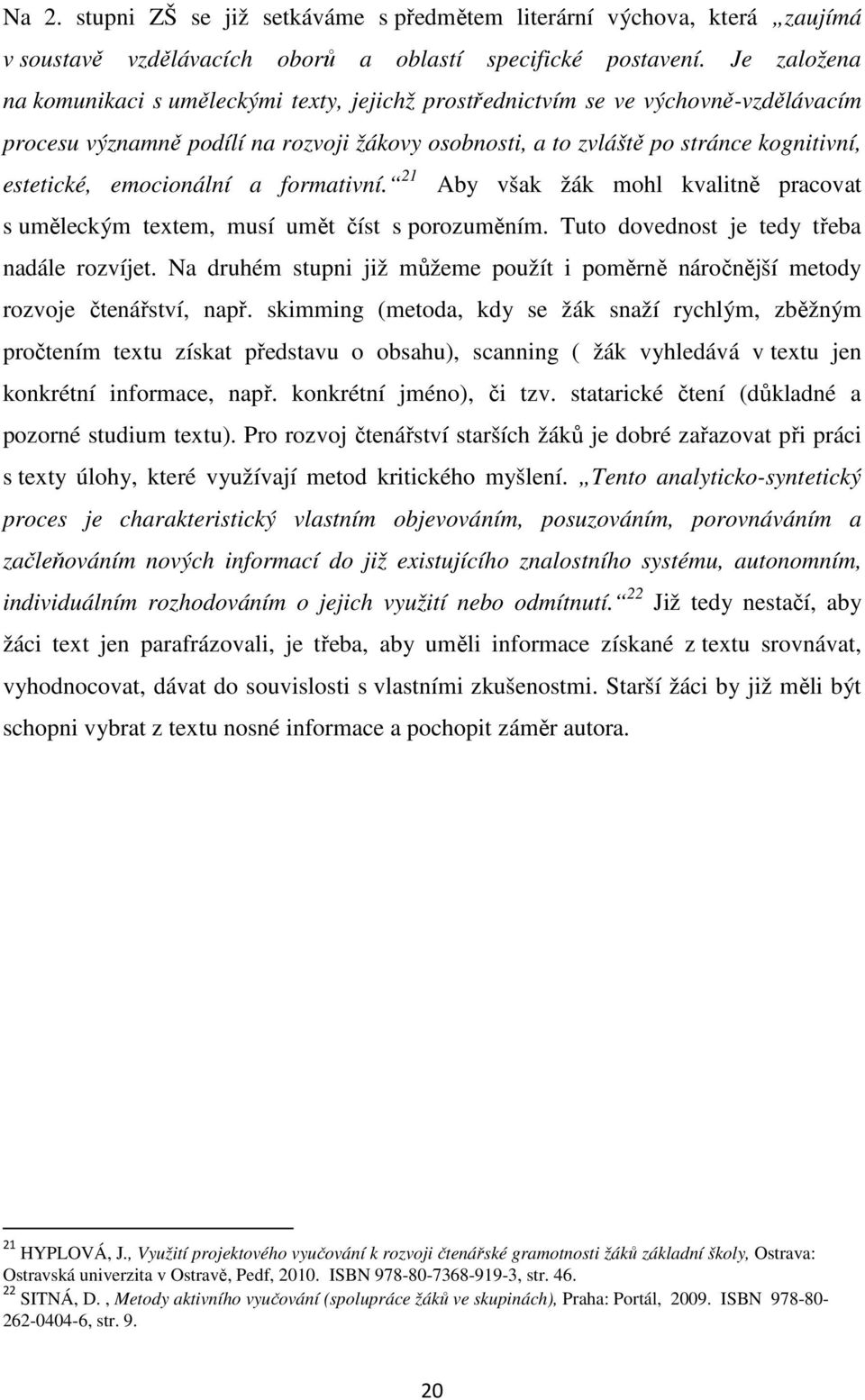 emocionální a formativní. 21 Aby však žák mohl kvalitně pracovat s uměleckým textem, musí umět číst s porozuměním. Tuto dovednost je tedy třeba nadále rozvíjet.