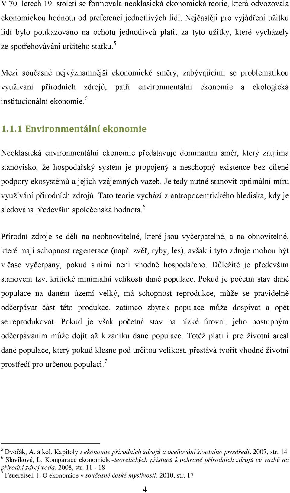 5 Mezi současné nejvýznamnější ekonomické směry, zabývajícími se problematikou využívání přírodních zdrojů, patří environmentální ekonomie a ekologická institucionální ekonomie. 6 1.