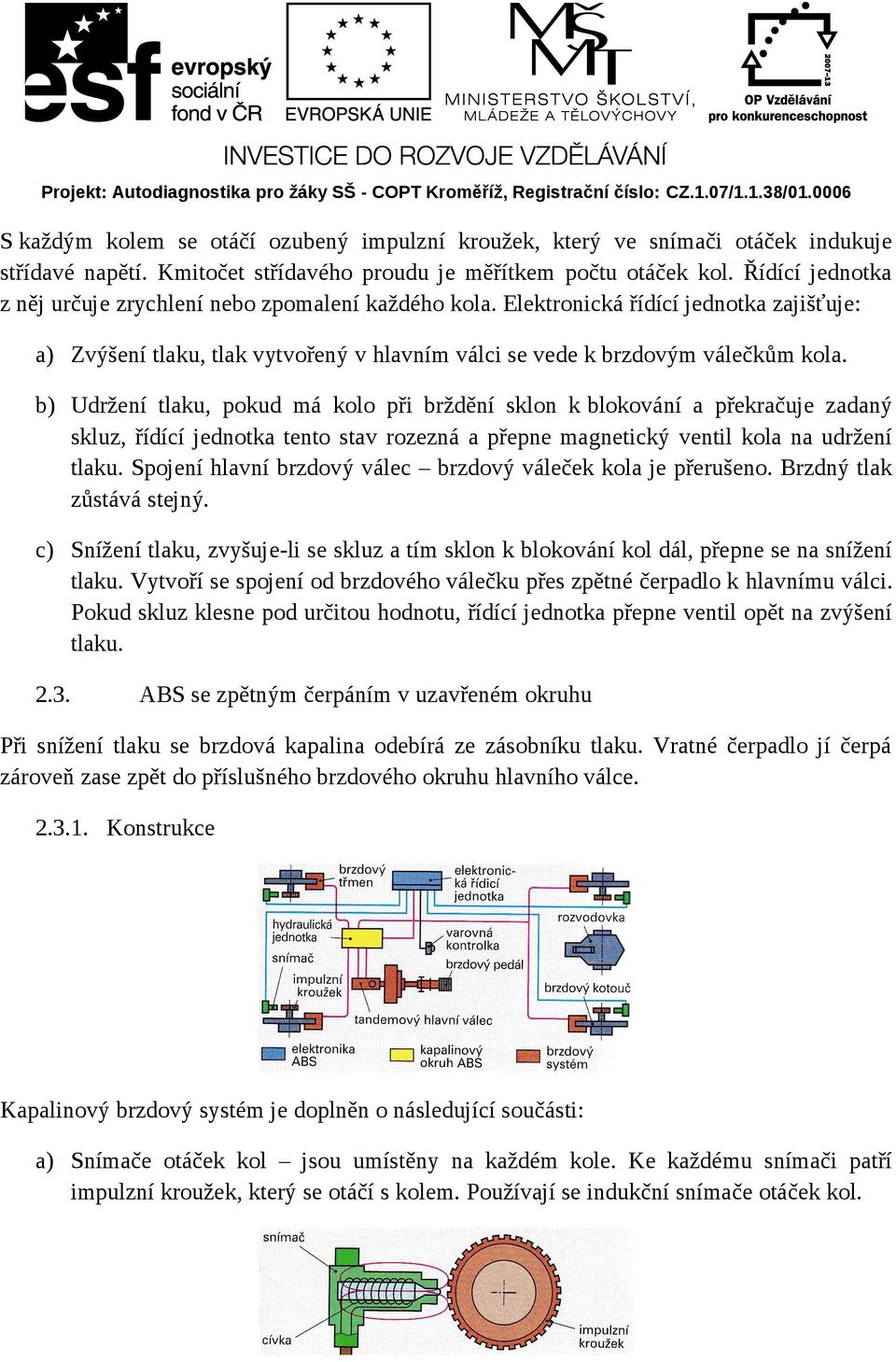 b) Udržení tlaku, pokud má kolo při brždění sklon k blokování a překračuje zadaný skluz, řídící jednotka tento stav rozezná a přepne magnetický ventil kola na udržení tlaku.