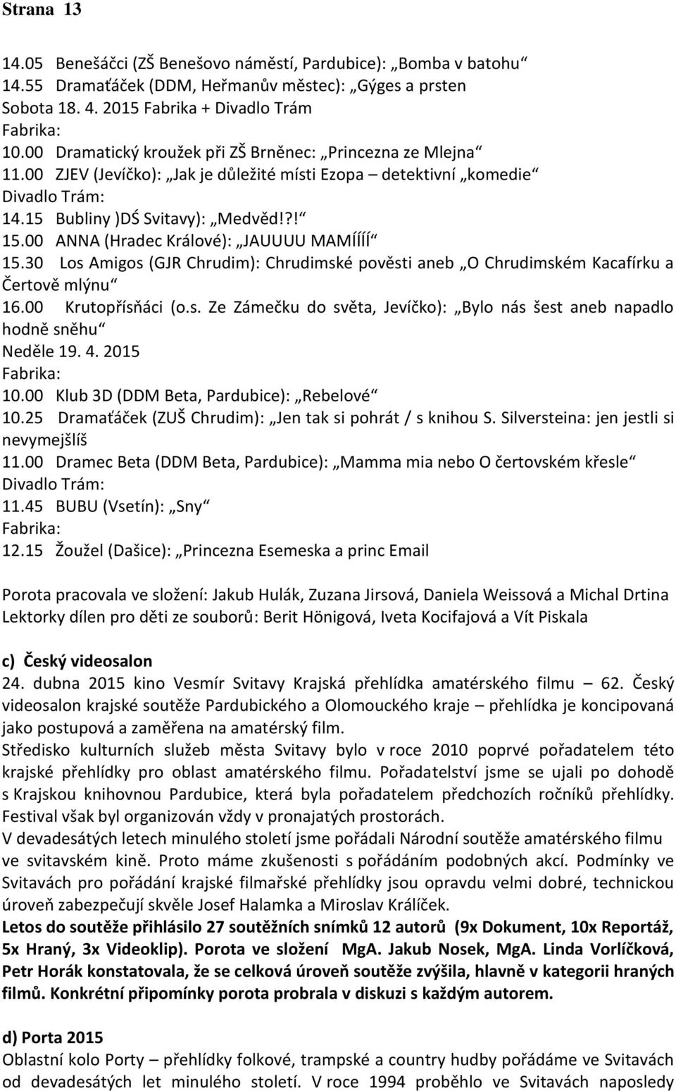 00 ANNA (Hradec Králové): JAUUUU MAMÍÍÍÍ 15.30 Los Amigos (GJR Chrudim): Chrudimské pověsti aneb O Chrudimském Kacafírku a Čertově mlýnu 16.00 Krutopřísňáci (o.s. Ze Zámečku do světa, Jevíčko): Bylo nás šest aneb napadlo hodně sněhu Neděle 19.