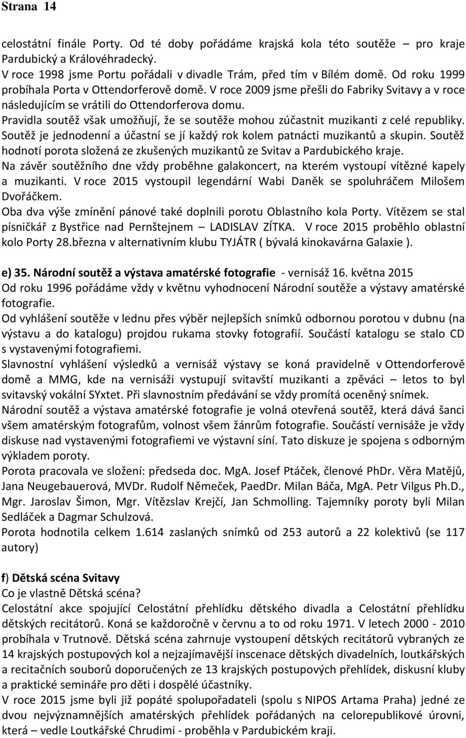 Pravidla soutěž však umožňují, že se soutěže mohou zúčastnit muzikanti z celé republiky. Soutěž je jednodenní a účastní se jí každý rok kolem patnácti muzikantů a skupin.