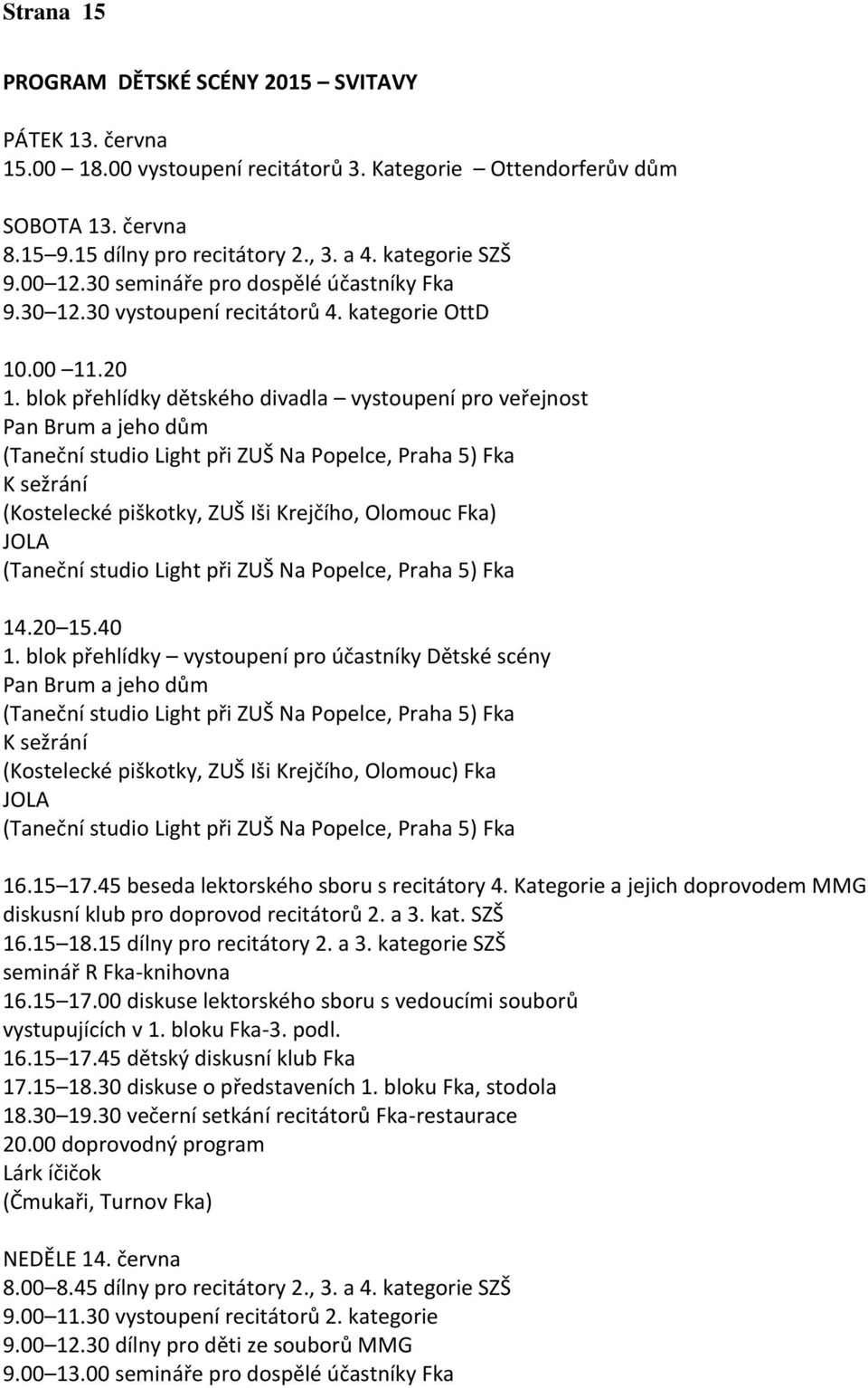 blok přehlídky dětského divadla vystoupení pro veřejnost Pan Brum a jeho dům (Taneční studio Light při ZUŠ Na Popelce, Praha 5) Fka K sežrání (Kostelecké piškotky, ZUŠ Iši Krejčího, Olomouc Fka) JOLA