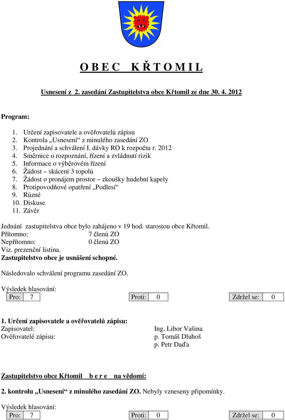 Žádost o pronájem prostor zkoušky hudební kapely 8. Protipovodňové opatření Podlesí 9. Různé 10. Diskuse 11. Závěr Jednání zastupitelstva obce bylo zahájeno v 19 hod. starostou obce Křtomil.