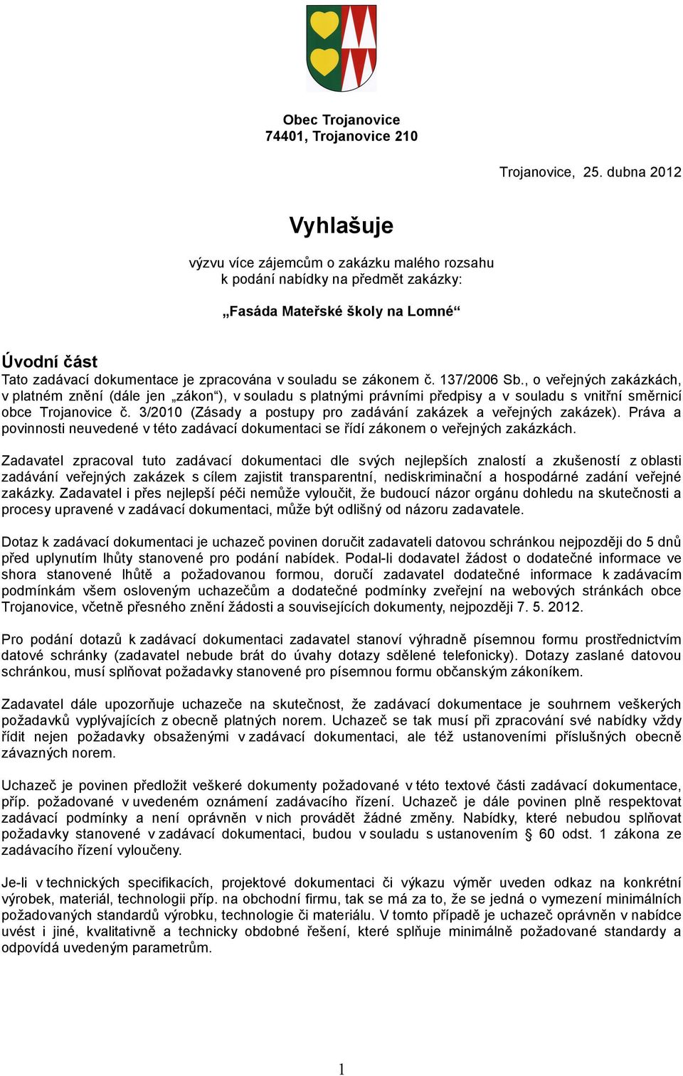 zákonem č. 137/2006 Sb., o veřejných zakázkách, v platném znění (dále jen zákon ), v souladu s platnými právními předpisy a v souladu s vnitřní směrnicí obce Trojanovice č.