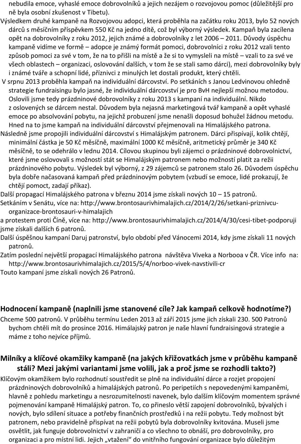 Kampaň byla zacílena opět na dobrovolníky z roku 2012, jejich známé a dobrovolníky z let 2006 2011.