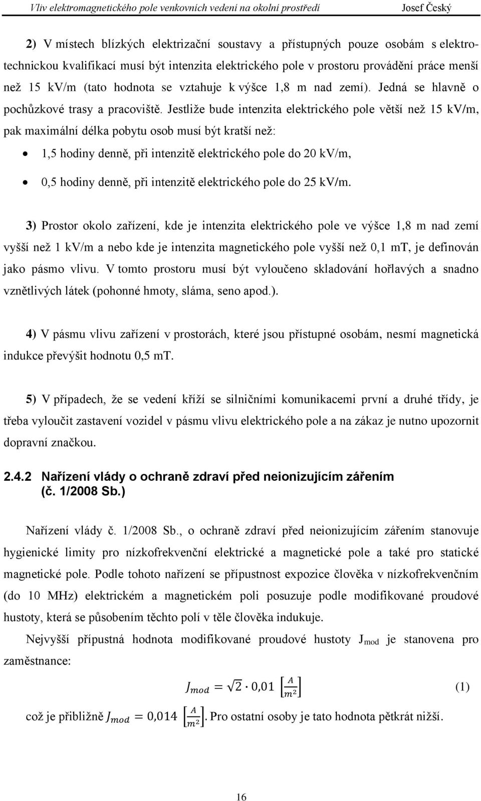 Jestliže bude intenzita elektrického pole větší než 15 kv/m, pak maximální délka pobytu osob musí být kratší než: 1,5 hodiny denně, při intenzitě elektrického pole do 20 kv/m, 0,5 hodiny denně, při