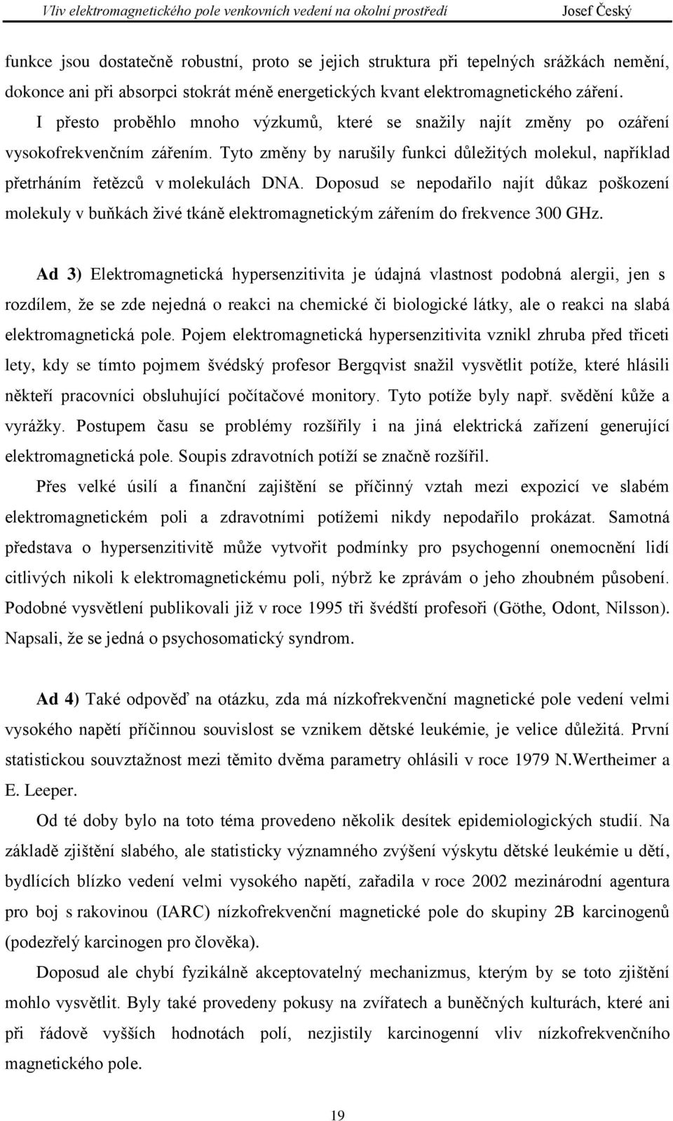 Doposud se nepodařilo najít důkaz poškození molekuly v buňkách živé tkáně elektromagnetickým zářením do frekvence 300 GHz.