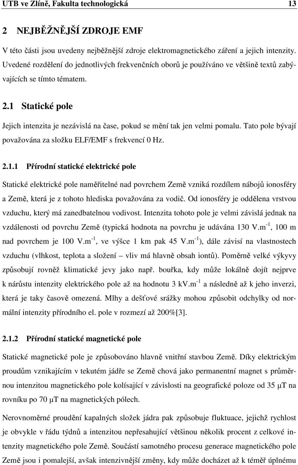 1 Statické pole Jejich intenzita je nezávislá na čase, pokud se mění tak jen velmi pomalu. Tato pole bývají považována za složku ELF/EMF s frekvencí 0 Hz. 2.1.1 Přírodní statické elektrické pole Statické elektrické pole naměřitelné nad povrchem Země vzniká rozdílem nábojů ionosféry a Země, která je z tohoto hlediska považována za vodič.