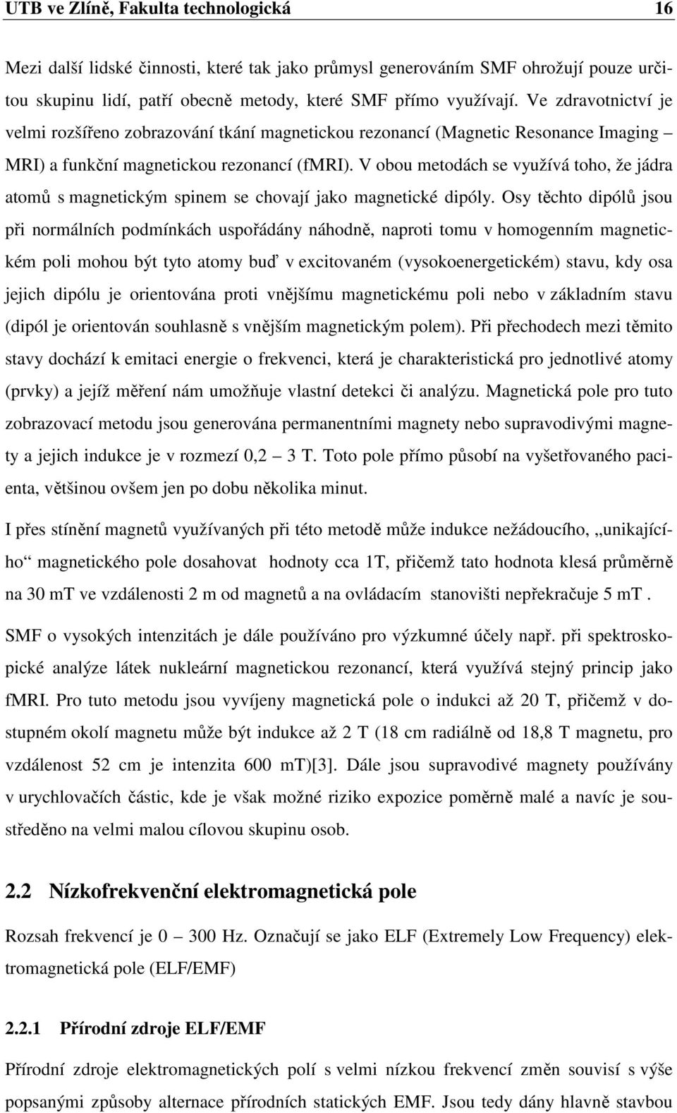 V obou metodách se využívá toho, že jádra atomů s magnetickým spinem se chovají jako magnetické dipóly.