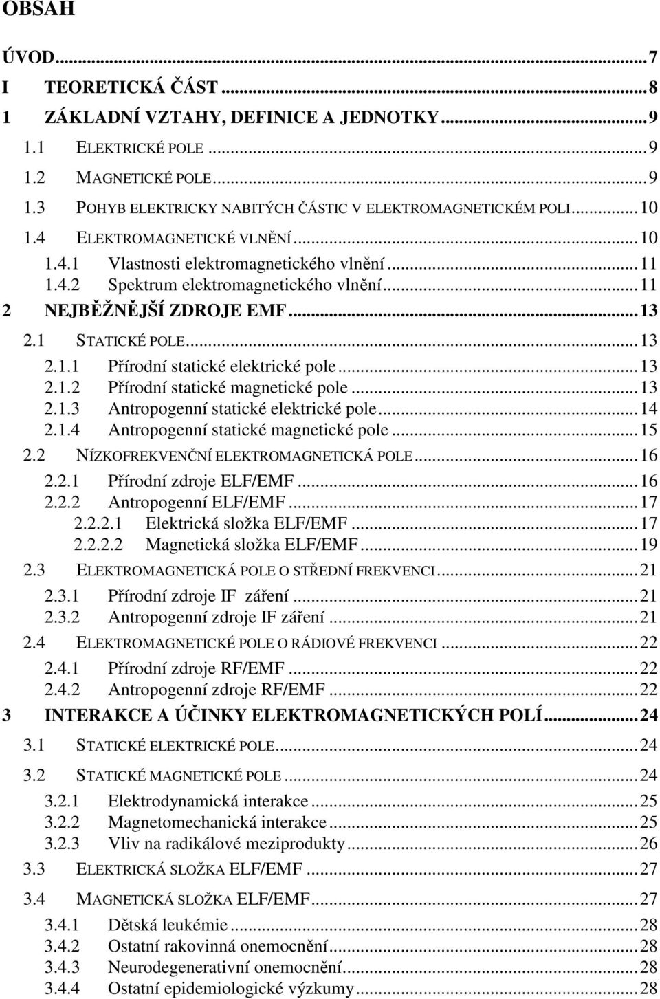 ..13 2.1.2 Přírodní statické magnetické pole...13 2.1.3 Antropogenní statické elektrické pole...14 2.1.4 Antropogenní statické magnetické pole...15 2.2 NÍZKOFREKVENČNÍ ELEKTROMAGNETICKÁ POLE...16 2.2.1 Přírodní zdroje ELF/EMF.