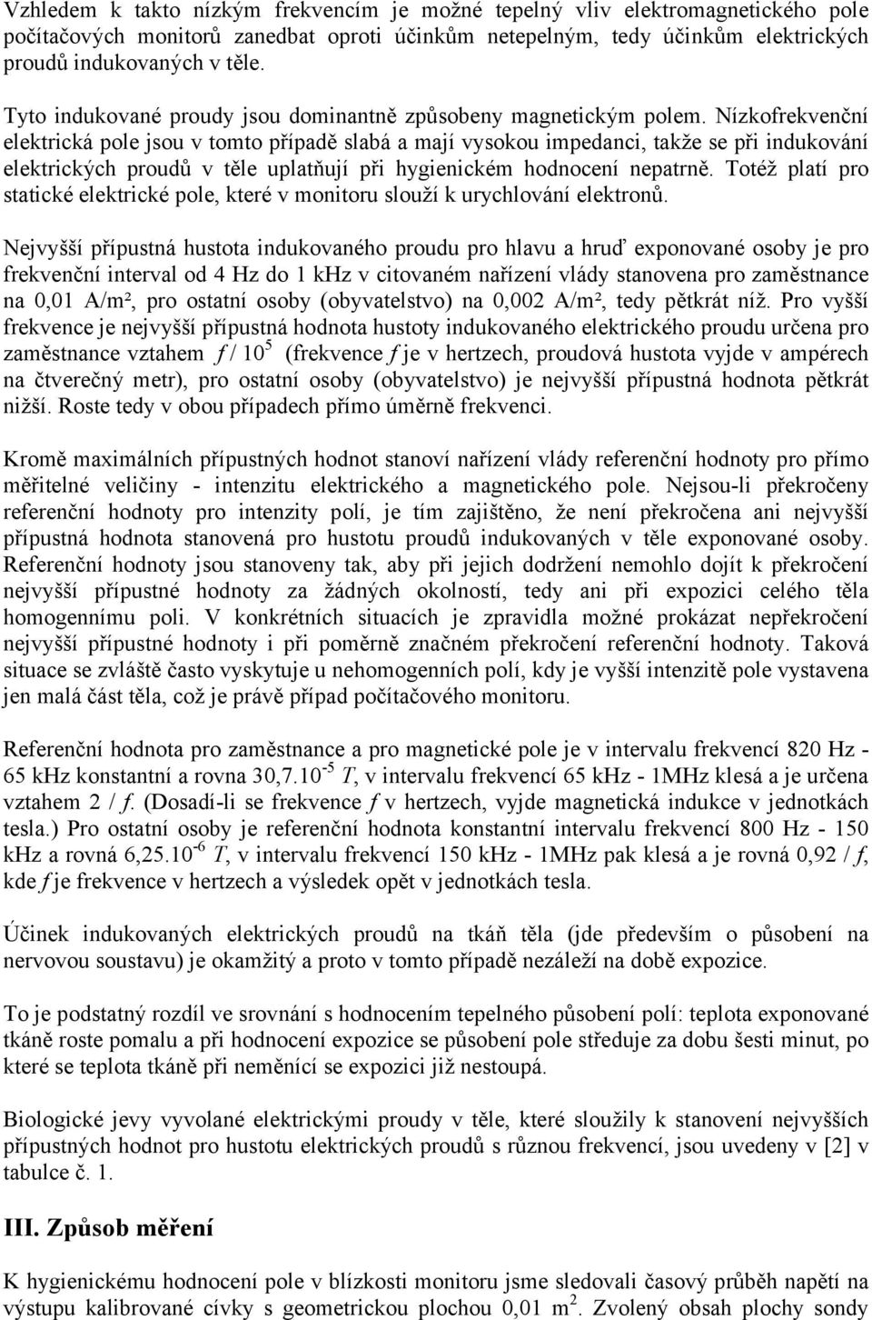 Nízkofrekvenční elektrická pole jsou v tomto případě slabá a mají vysokou impedanci, takže se při indukování elektrických proudů v těle uplatňují při hygienickém hodnocení nepatrně.