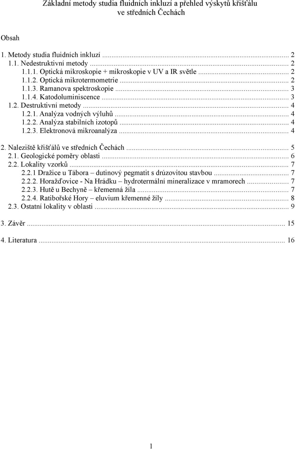 .. 4 1.2.3. Elektronová mikroanalýza... 4 2. Naleziště křišťálů ve středních Čechách... 5 2.1. Geologické poměry oblasti... 6 2.2. Lokality vzorků... 7 2.2.1 Dražice u Tábora dutinový pegmatit s drúzovitou stavbou.