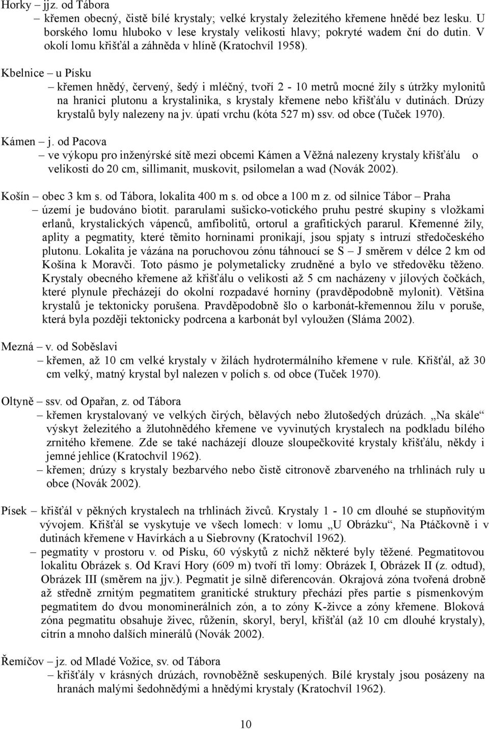 Kbelnice u Písku křemen hnědý, červený, šedý i mléčný, tvoří 2-10 metrů mocné žíly s útržky mylonitů na hranici plutonu a krystalinika, s krystaly křemene nebo křišťálu v dutinách.