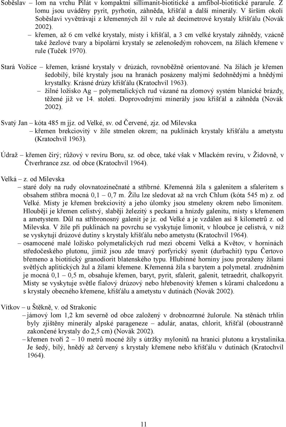 křemen, až 6 cm velké krystaly, místy i křišťál, a 3 cm velké krystaly záhnědy, vzácně také žezlové tvary a bipolární krystaly se zelenošedým rohovcem, na žilách křemene v rule (Tuček 1970).