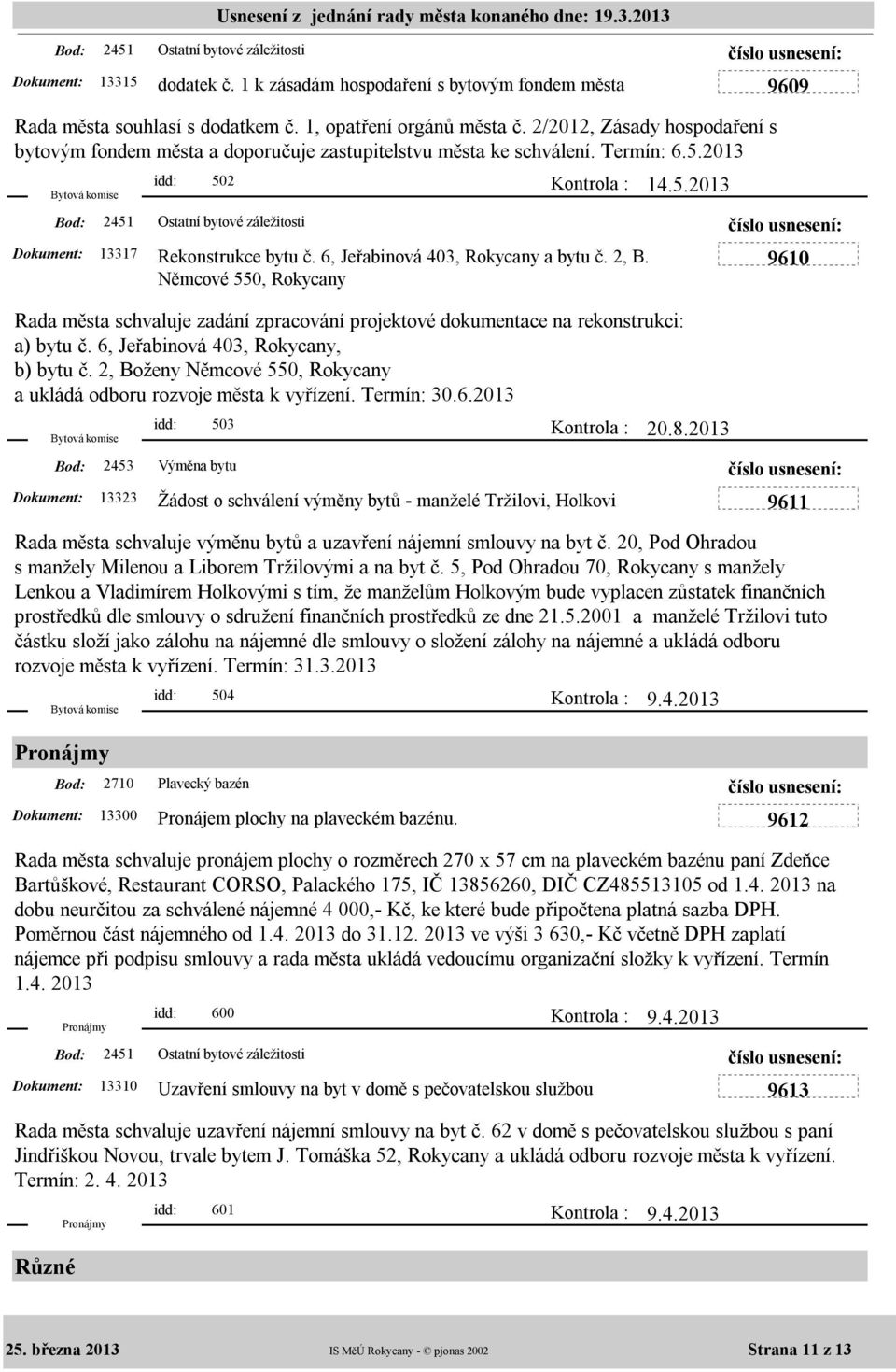 6, Jeřabinová 403, Rokycany a bytu č. 2, B. Němcové 550, Rokycany Rada města schvaluje zadání zpracování projektové dokumentace na rekonstrukci: a) bytu č. 6, Jeřabinová 403, Rokycany, b) bytu č.