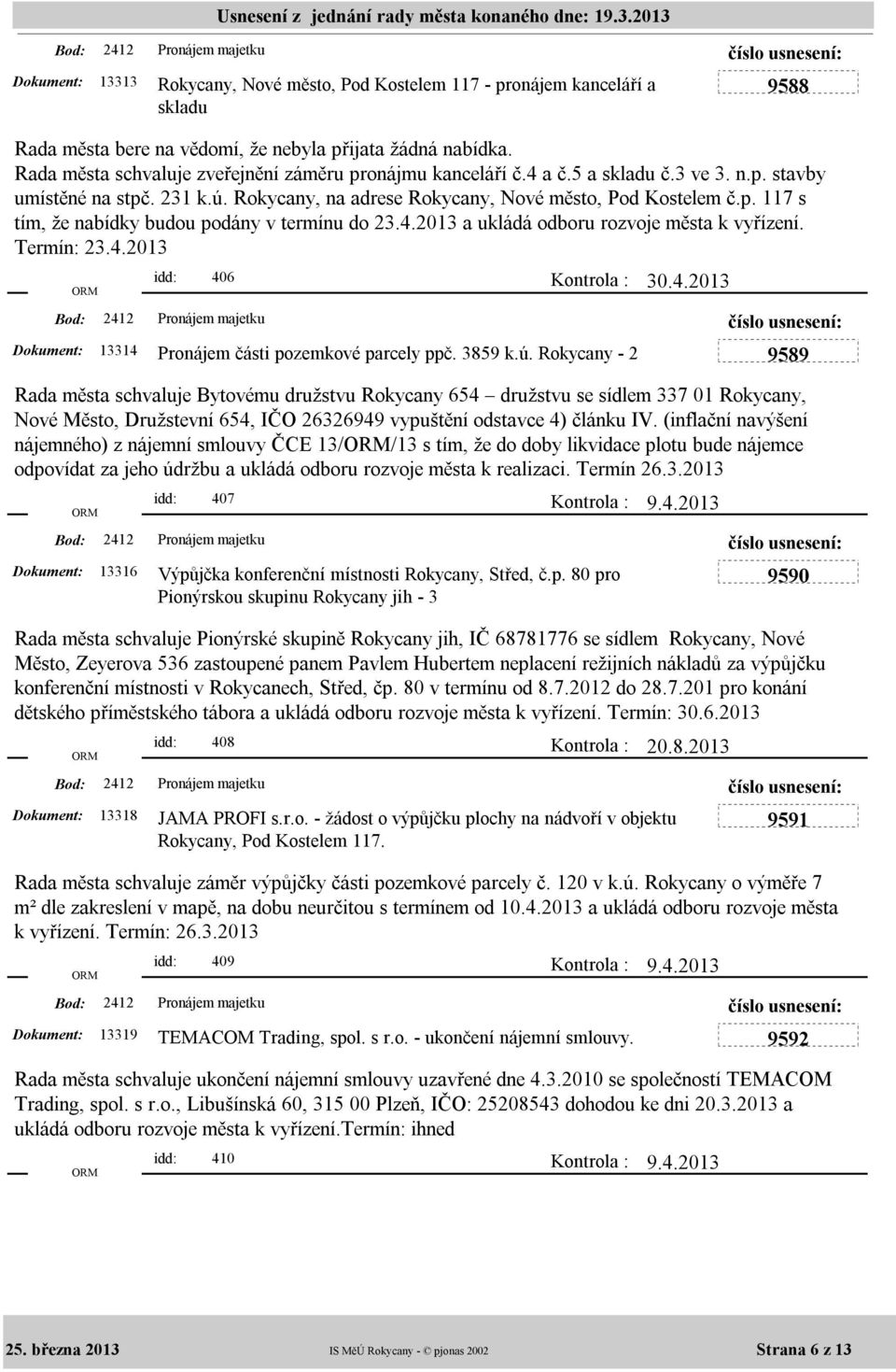 Termín: 23.4.2013 idd: 406 13314 Pronájem části pozemkové parcely ppč. 3859 k.ú. Rokycany - 2 Kontrola : 30.4.2013 9589 Rada města schvaluje Bytovému družstvu Rokycany 654 družstvu se sídlem 337 01 Rokycany, Nové Město, Družstevní 654, IČO 26326949 vypuštění odstavce 4) článku IV.